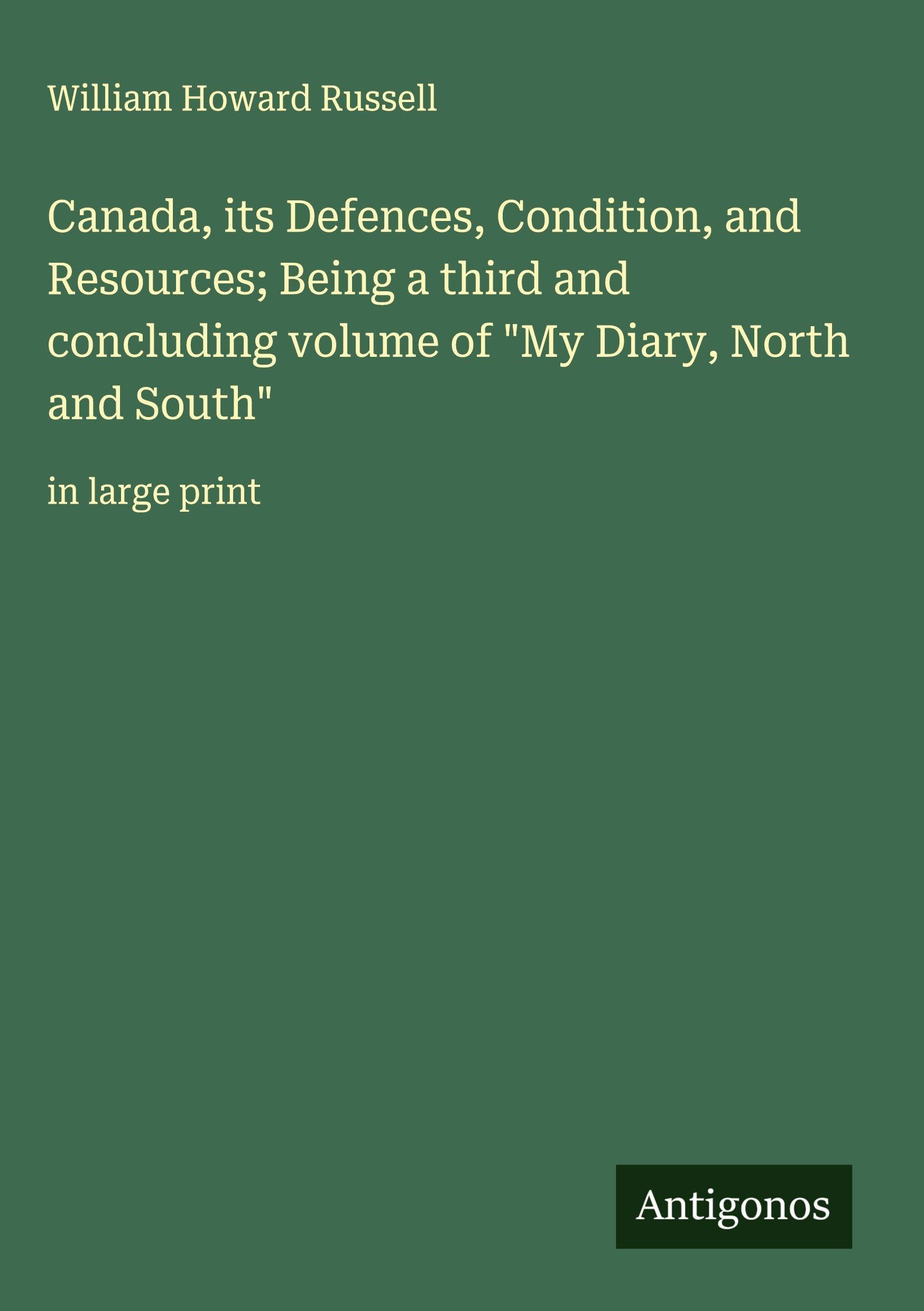 Canada, its Defences, Condition, and Resources; Being a third and concluding volume of "My Diary, North and South" Classics
