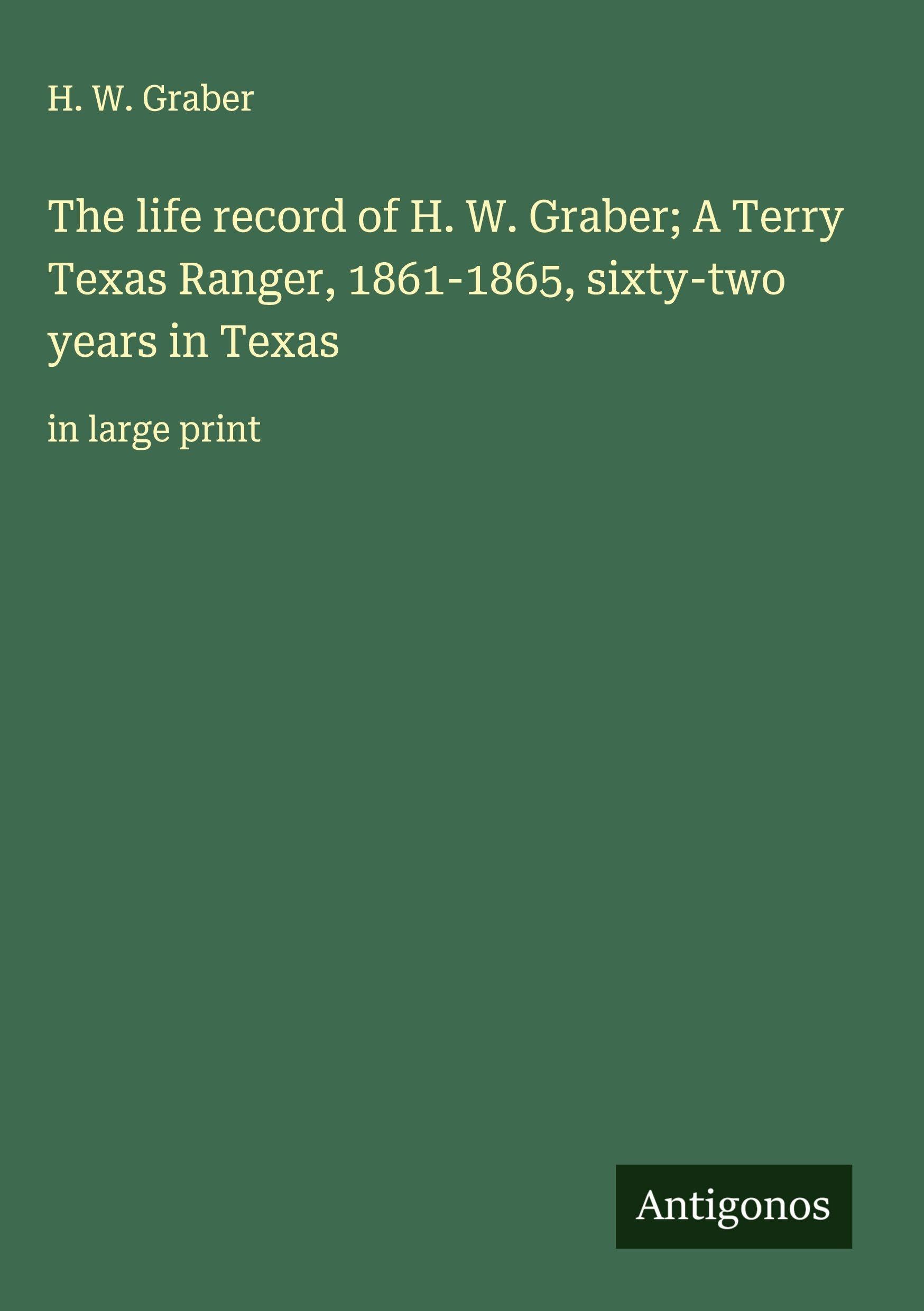 The life record of H. W. Graber; A Terry Texas Ranger, 1861-1865, sixty-two years in Texas Classics