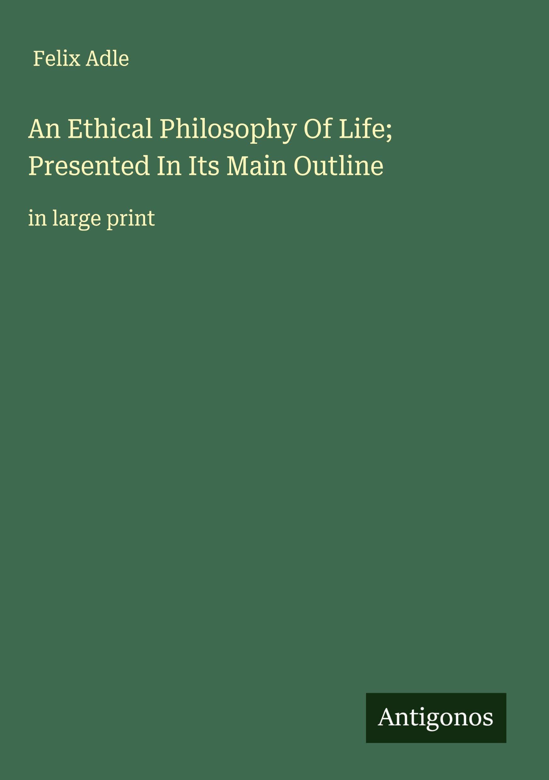 An Ethical Philosophy Of Life; Presented In Its Main Outline Classics