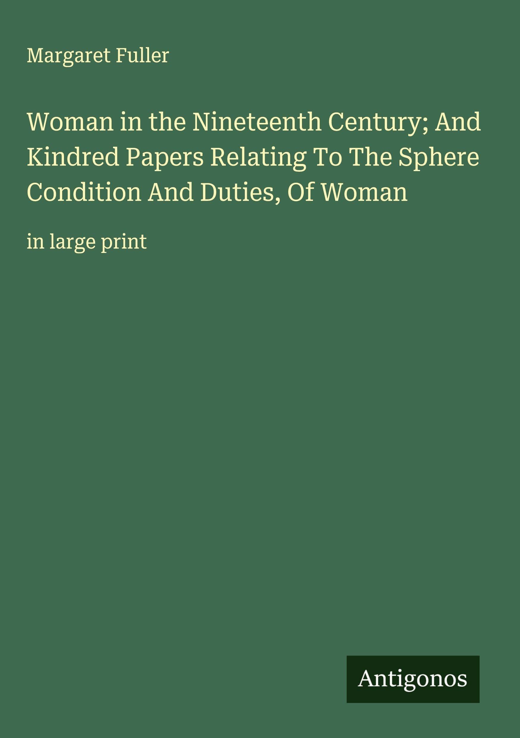 Woman in the Nineteenth Century; And Kindred Papers Relating To The Sphere Condition And Duties, Of Woman Classics