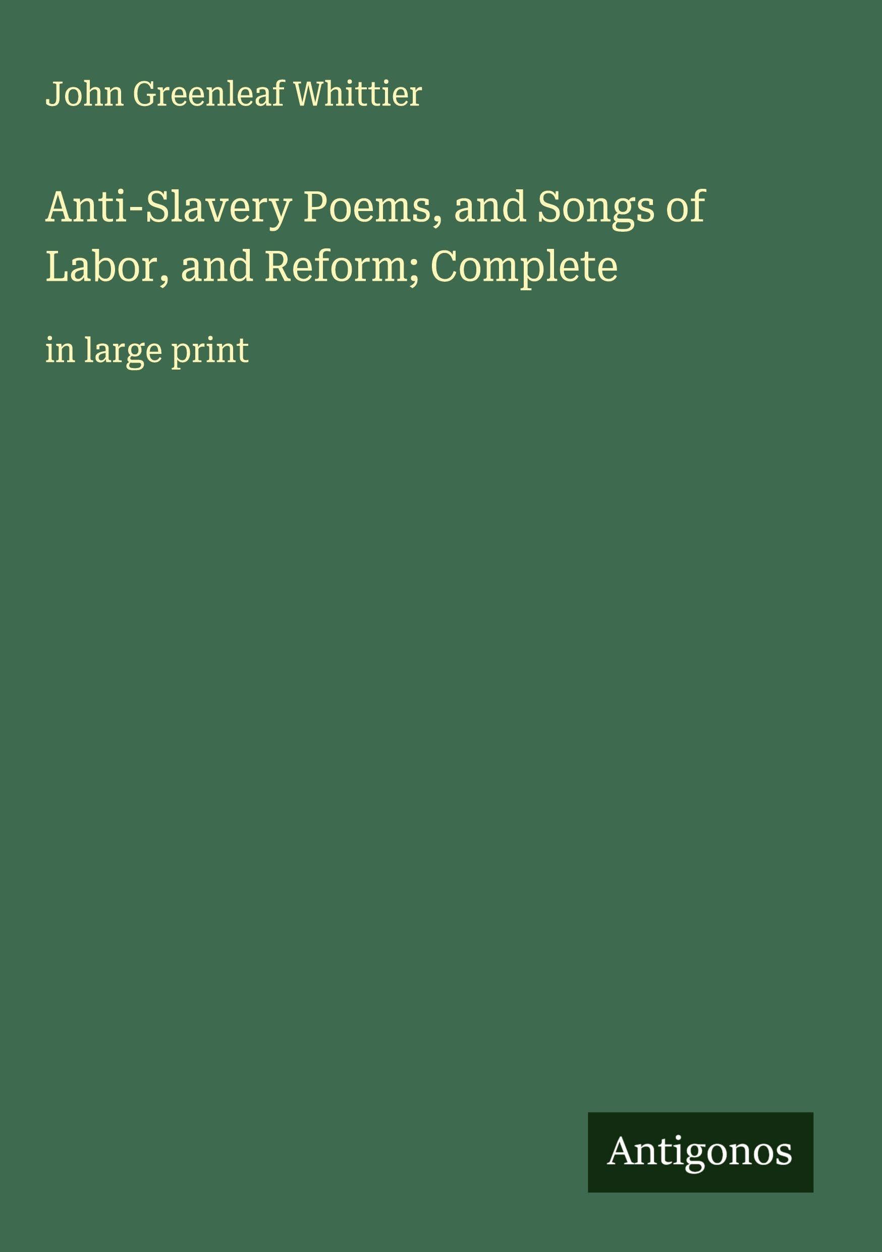 Anti-Slavery Poems, and Songs of Labor, and Reform; Complete Classics