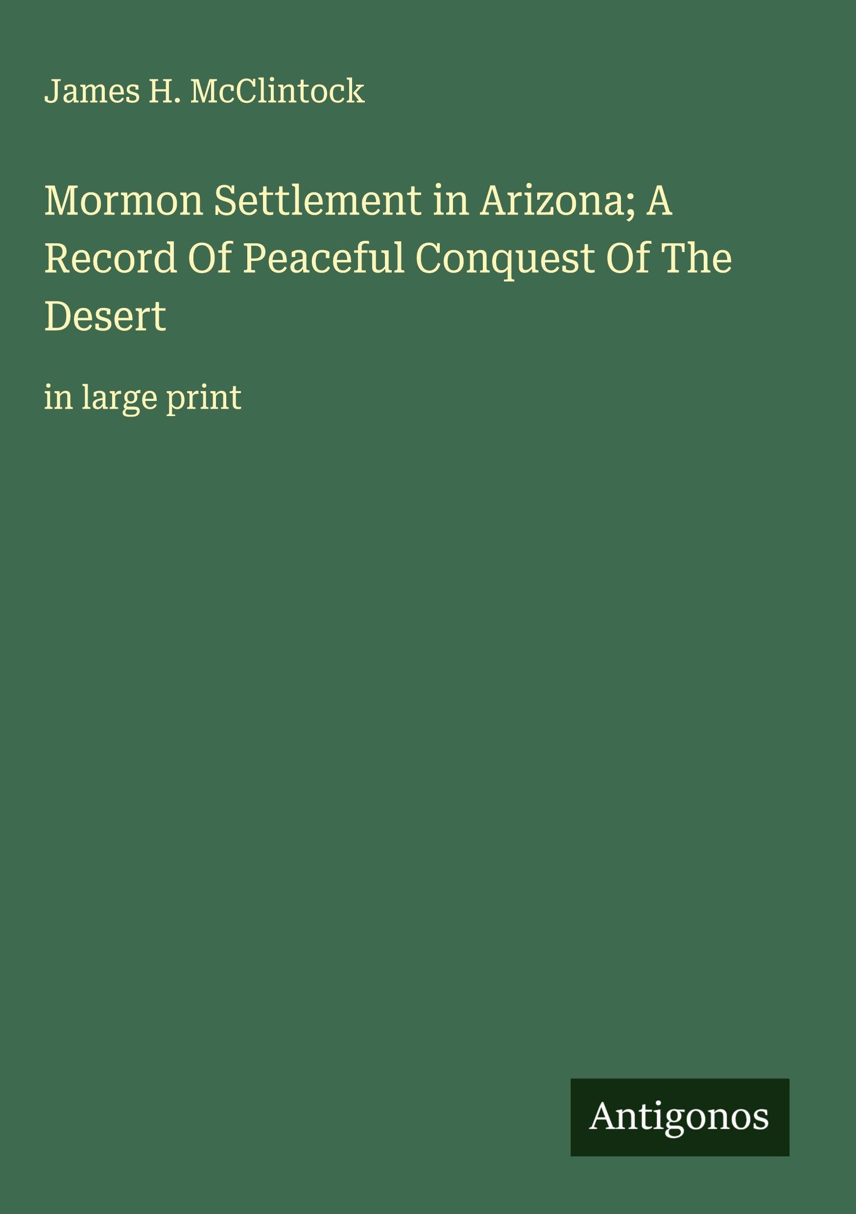 Mormon Settlement in Arizona; A Record Of Peaceful Conquest Of The Desert Classics