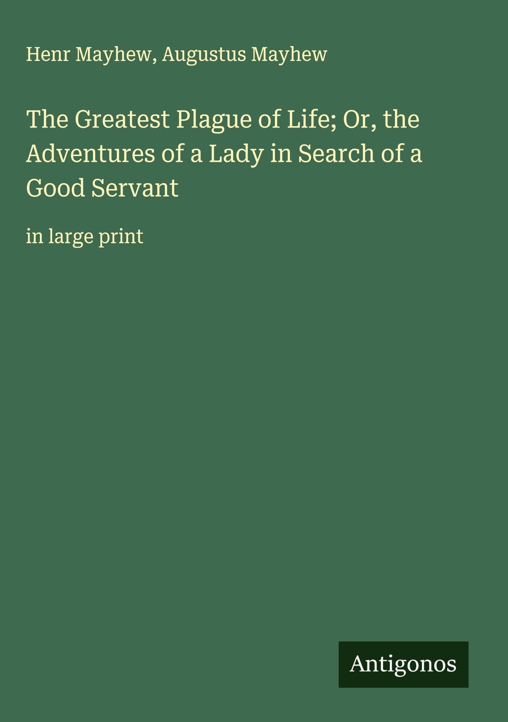The Greatest Plague of Life; Or, the Adventures of a Lady in Search of a Good Servant Classics