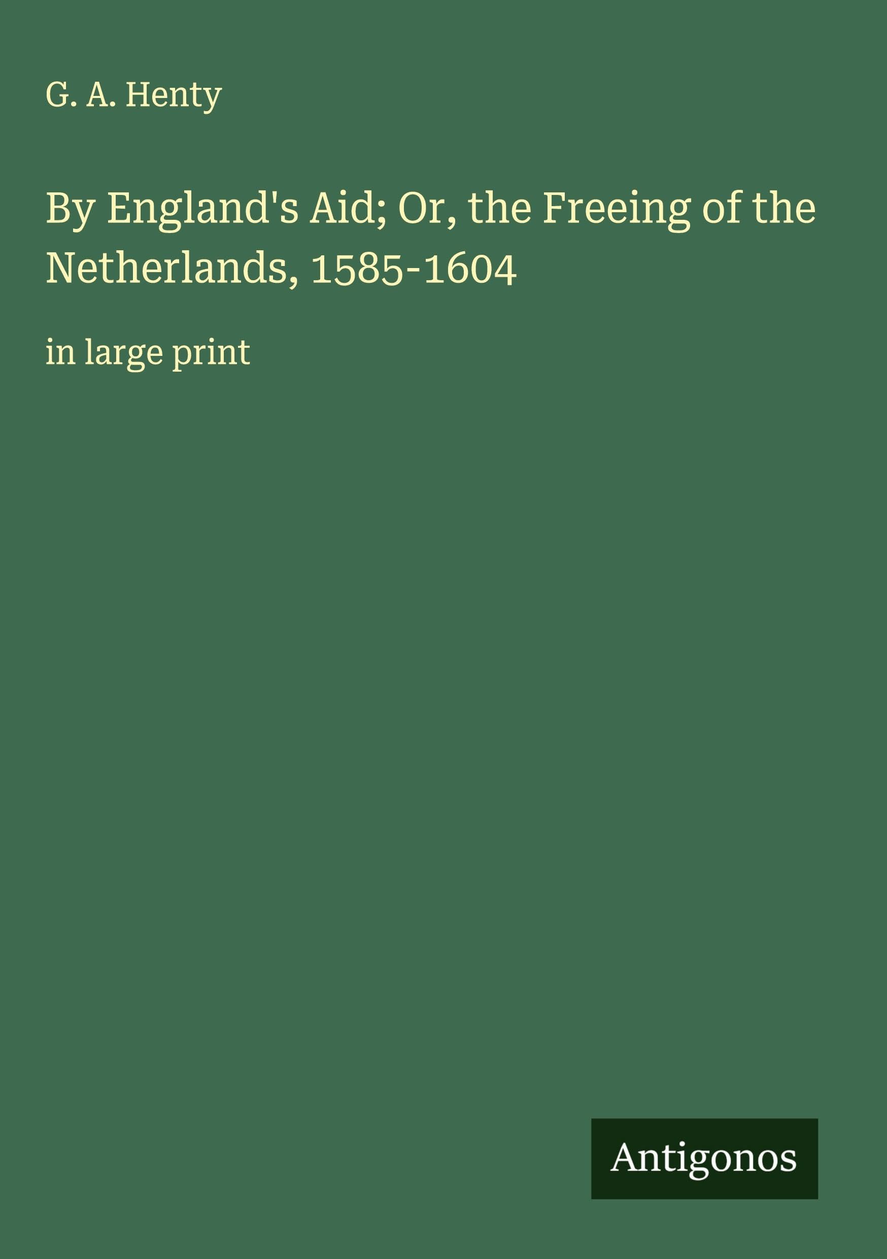 By England's Aid; Or, the Freeing of the Netherlands, 1585-1604 Classics