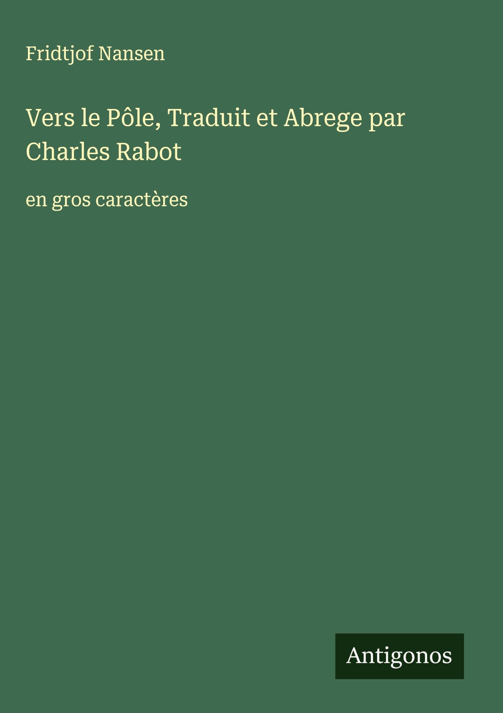 Vers le Pôle, Traduit et Abrege par Charles Rabot: en gros caractères Classics