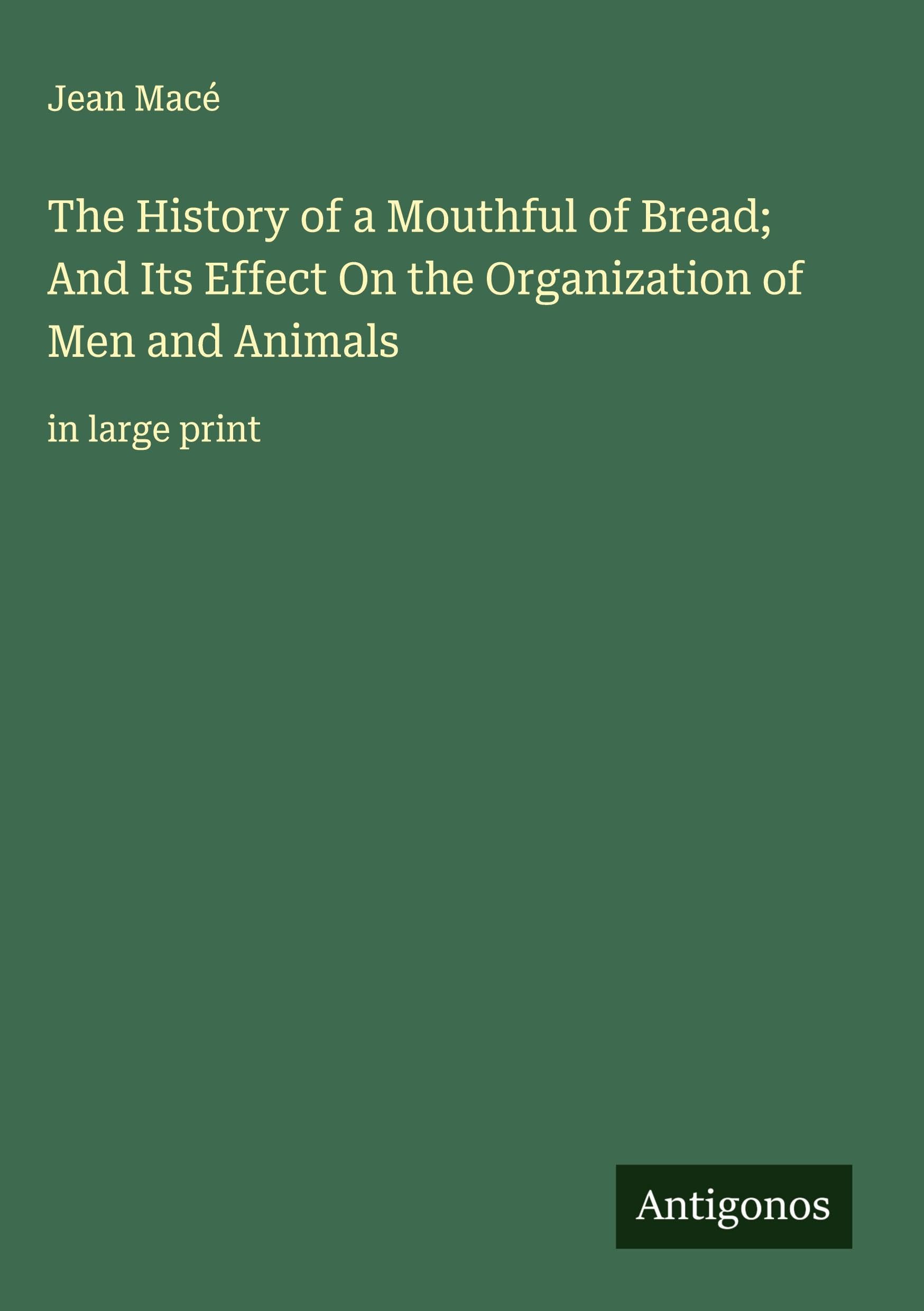 The History of a Mouthful of Bread; And Its Effect On the Organization of Men and Animals Classics