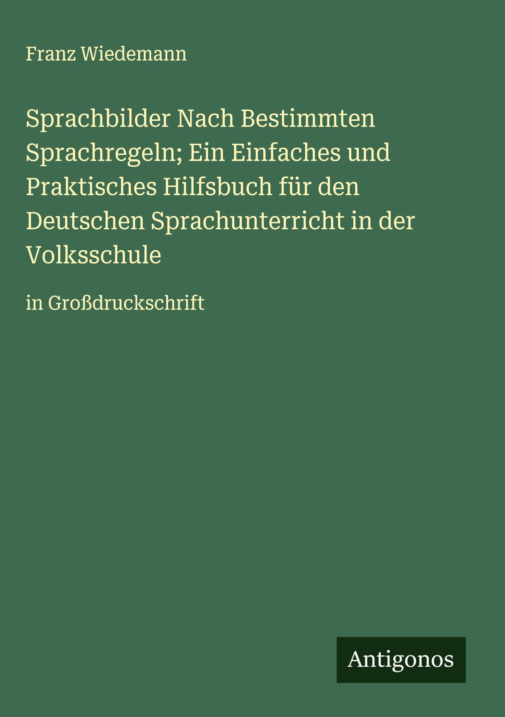 Sprachbilder Nach Bestimmten Sprachregeln; Ein Einfaches und Praktisches Hilfsbuch für den Deutschen Sprachunterricht in der Volksschule Classics