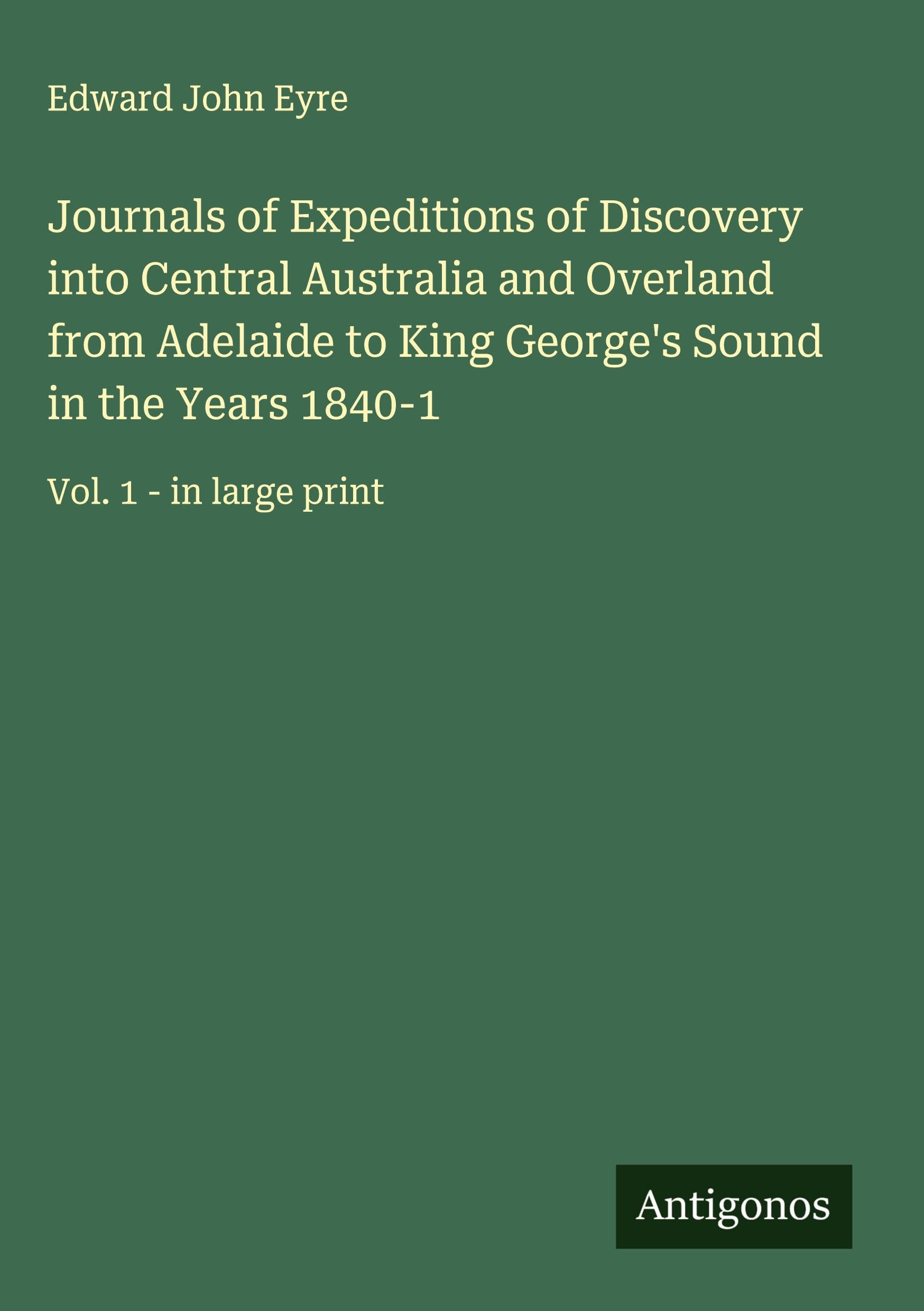 Journals of Expeditions of Discovery into Central Australia and Overland from Adelaide to King George's Sound in the Years 1840-1 Classics
