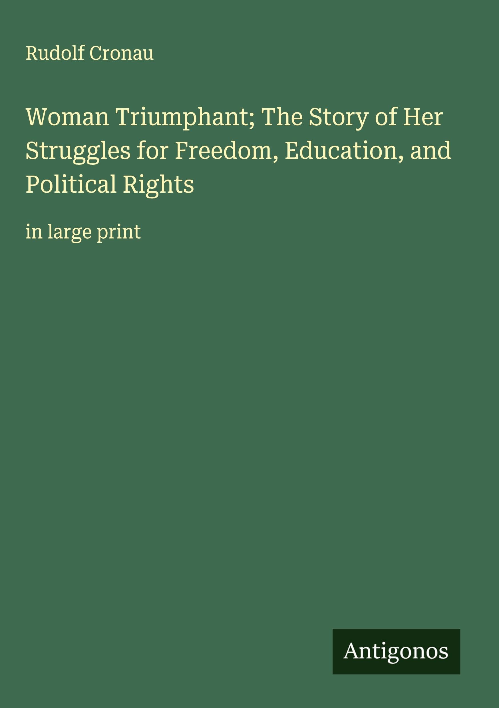 Woman Triumphant; The Story of Her Struggles for Freedom, Education, and Political Rights Classics
