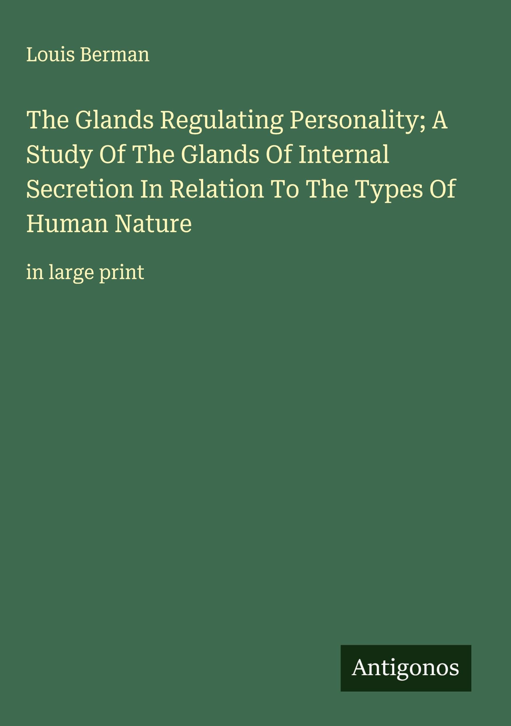 The Glands Regulating Personality; A Study Of The Glands Of Internal Secretion In Relation To The Types Of Human Nature Classics