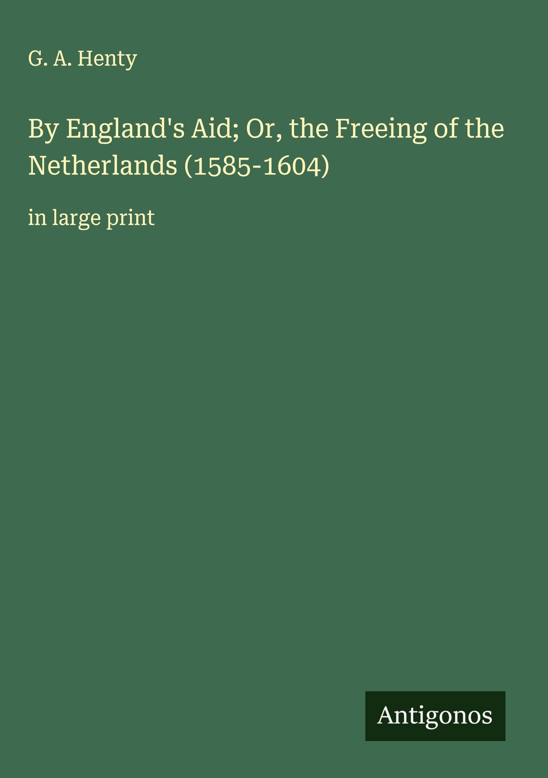 By England's Aid; Or, the Freeing of the Netherlands (1585-1604) Classics