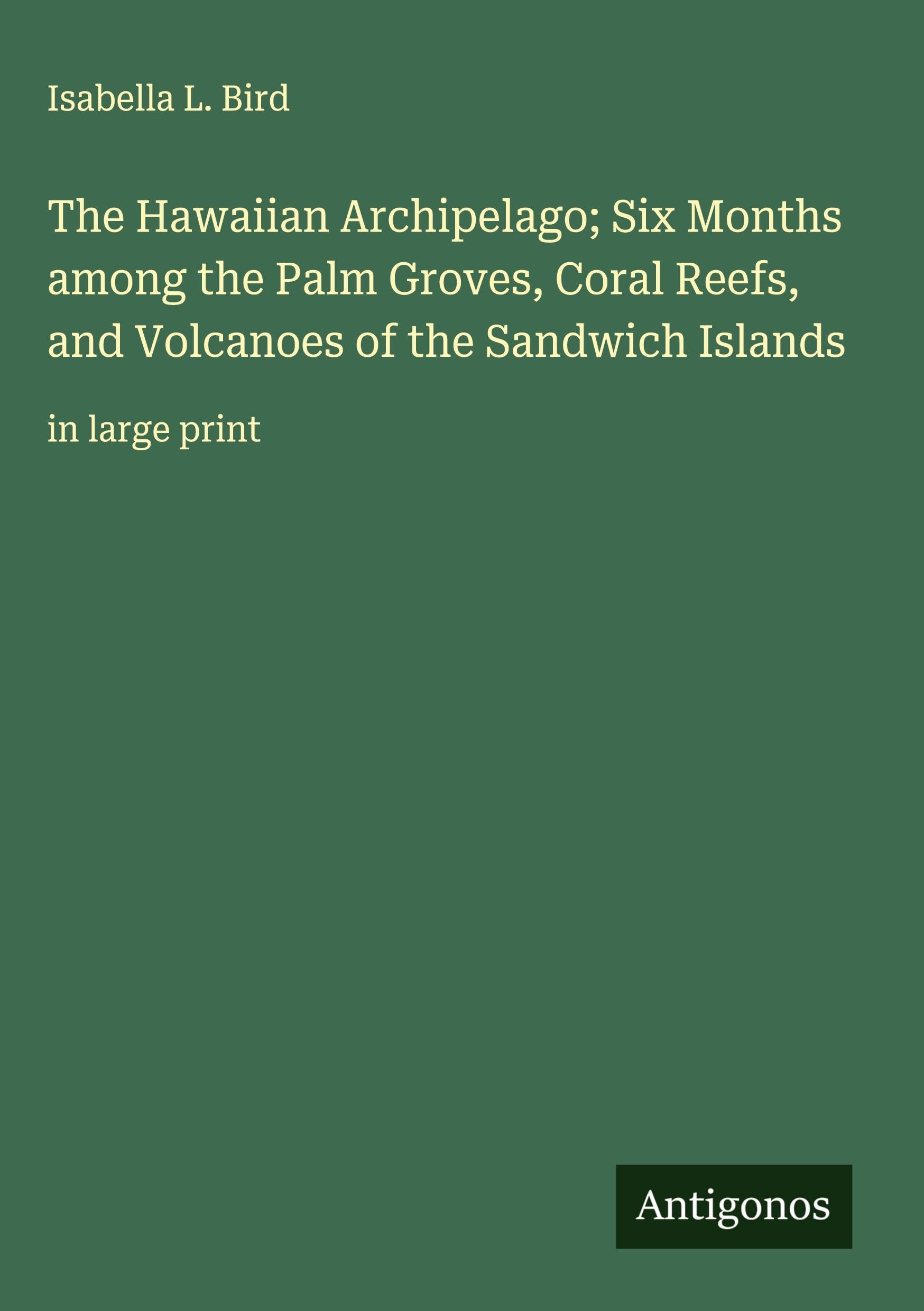 The Hawaiian Archipelago; Six Months among the Palm Groves, Coral Reefs, and Volcanoes of the Sandwich Islands Classics