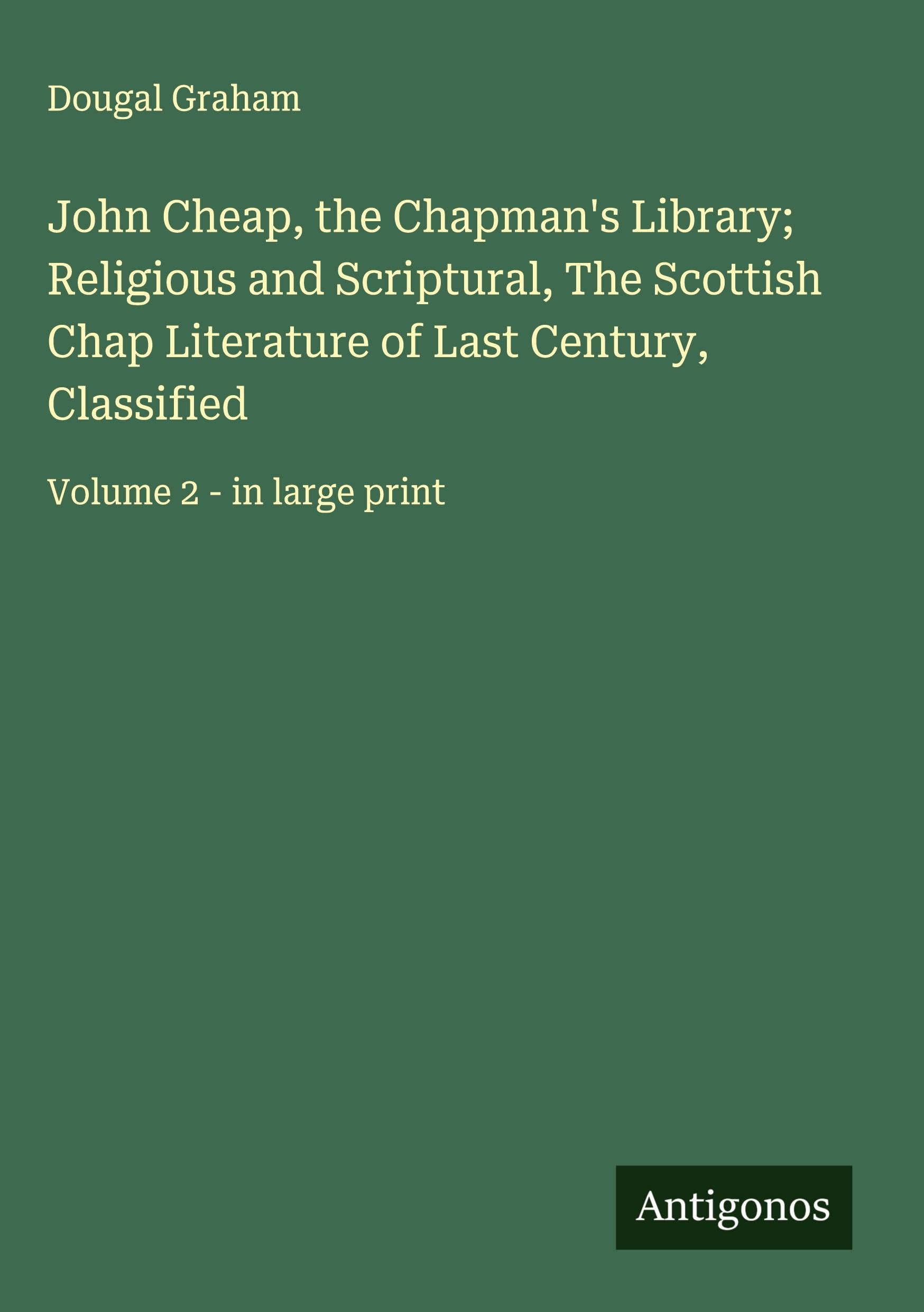 John Cheap, the Chapman's Library; Religious and Scriptural, The Scottish Chap Literature of Last Century, Classified Classics
