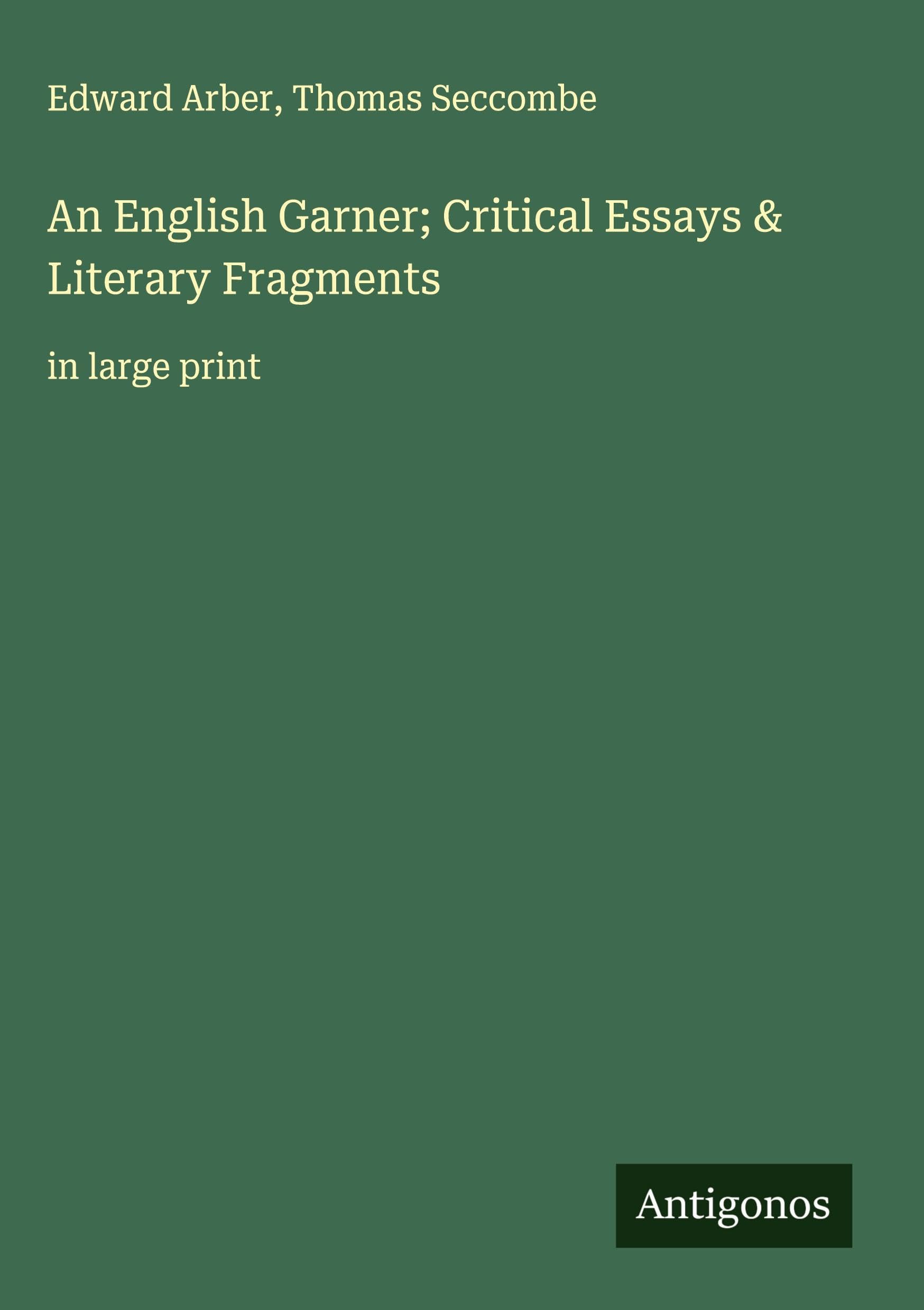 An English Garner; Critical Essays & Literary Fragments Classics