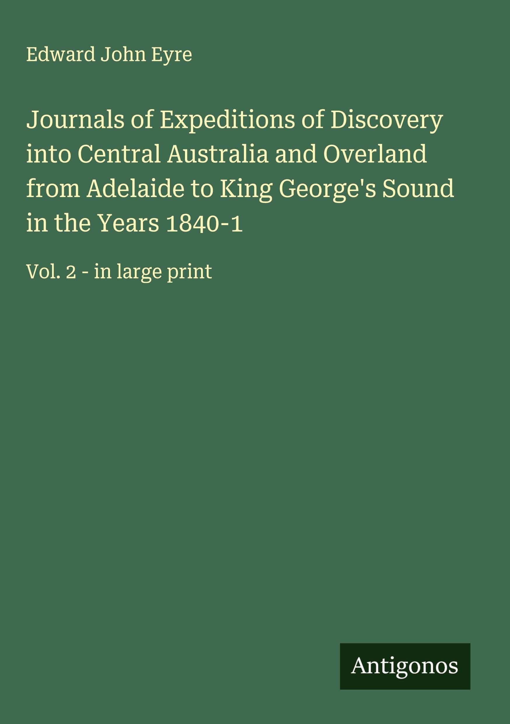 Journals of Expeditions of Discovery into Central Australia and Overland from Adelaide to King George's Sound in the Years 1840-1 Classics