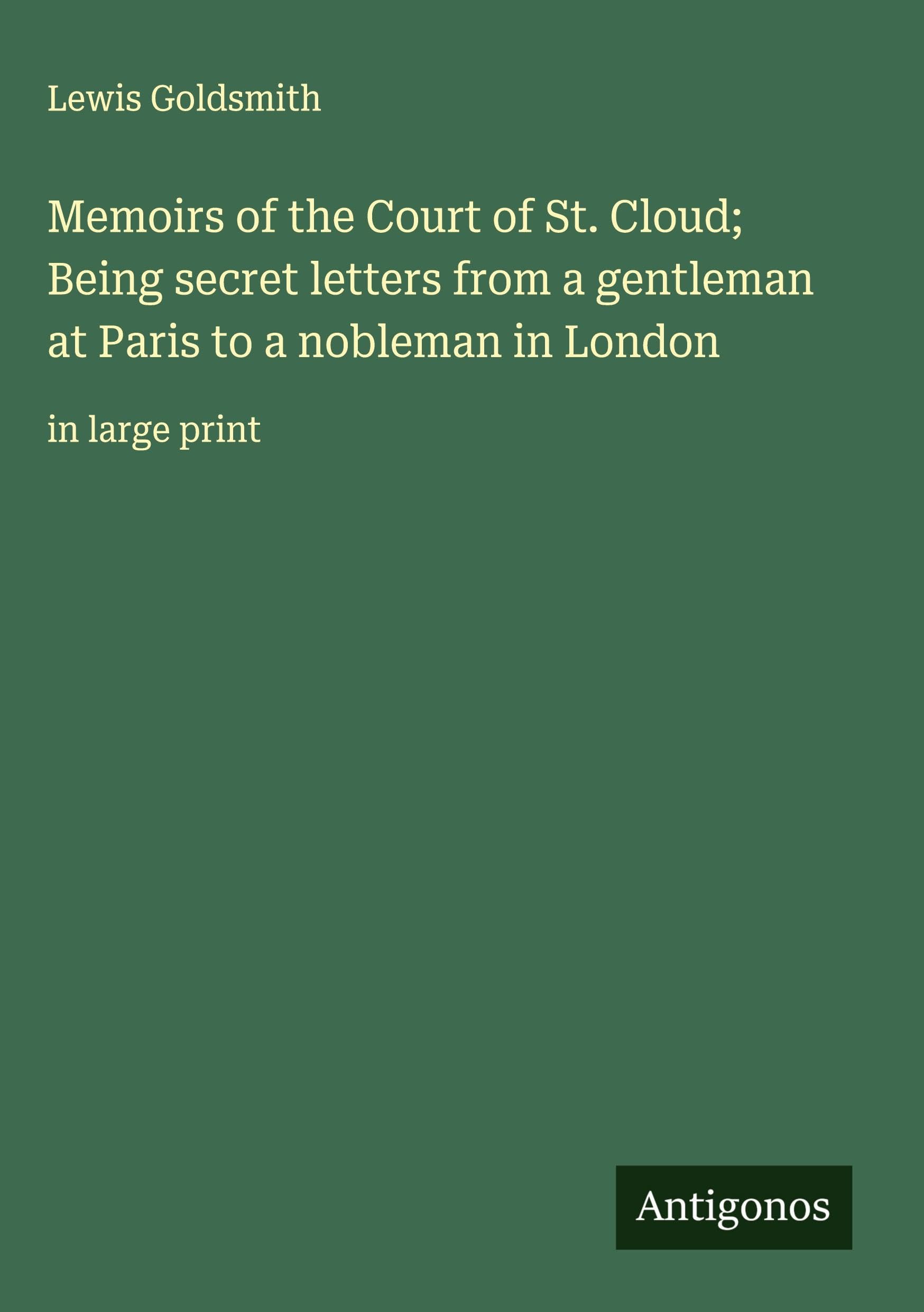 Memoirs of the Court of St. Cloud; Being secret letters from a gentleman at Paris to a nobleman in London Classics