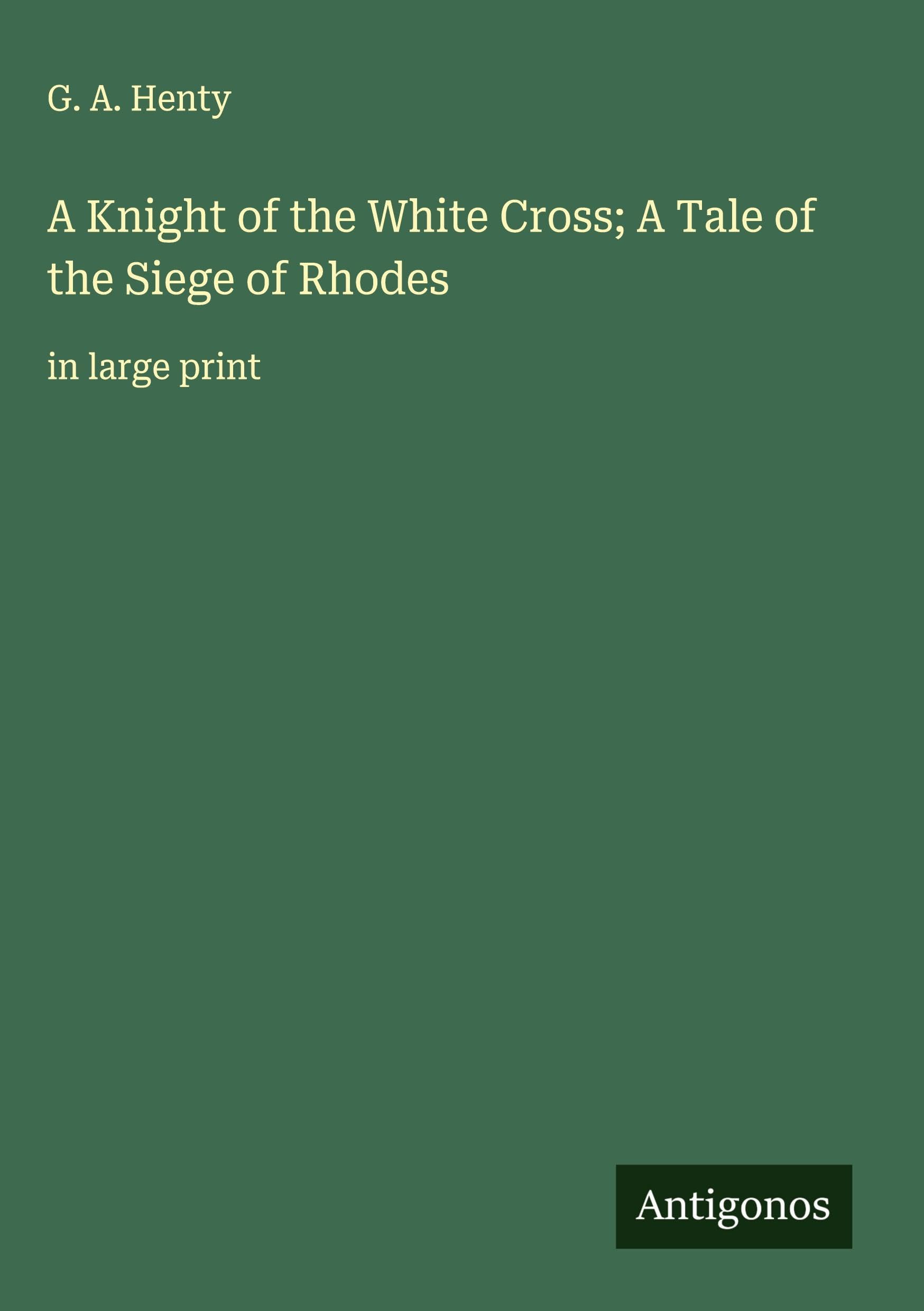 A Knight of the White Cross; A Tale of the Siege of Rhodes Classics