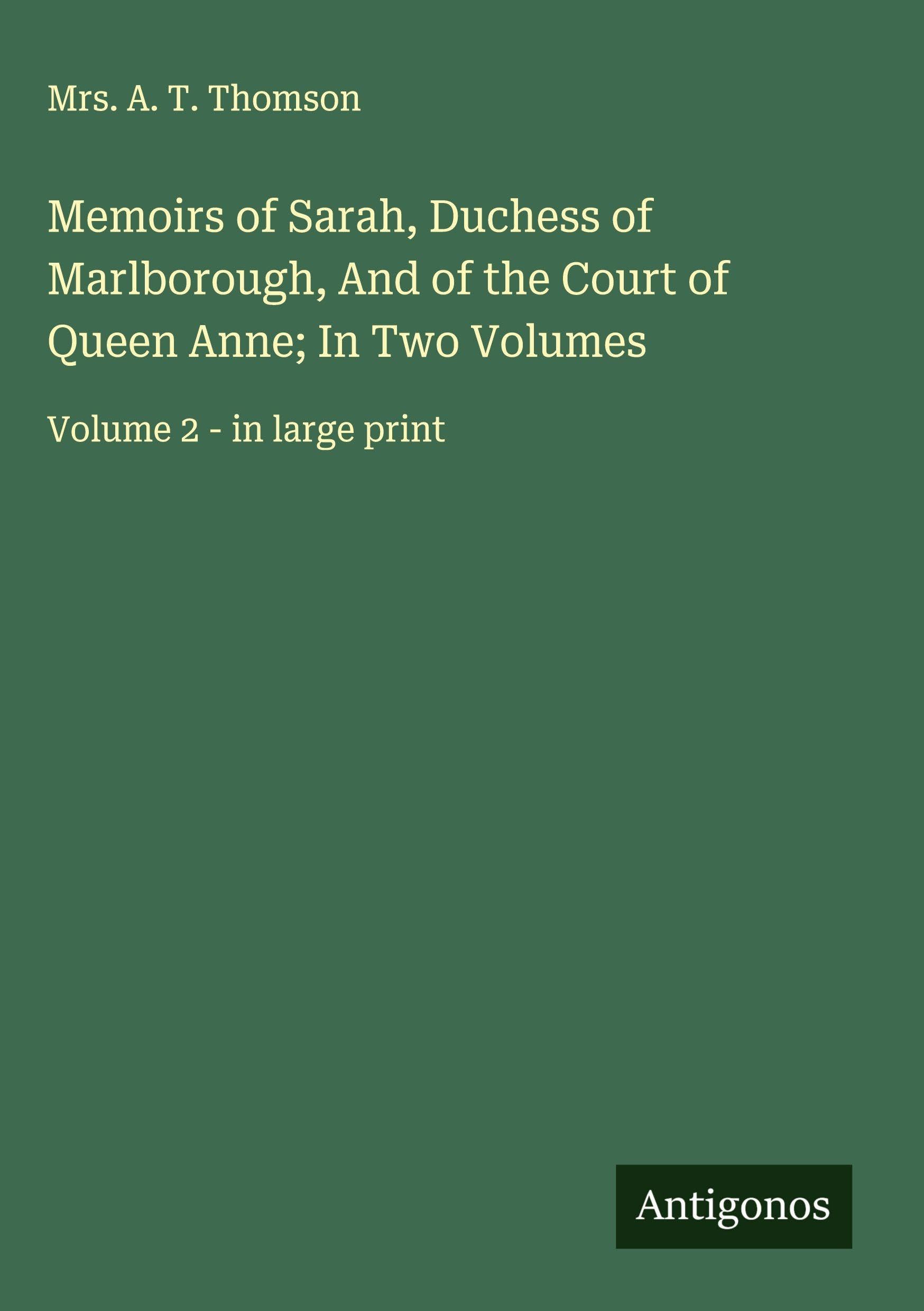 Memoirs of Sarah, Duchess of Marlborough, And of the Court of Queen Anne; In Two Volumes Classics