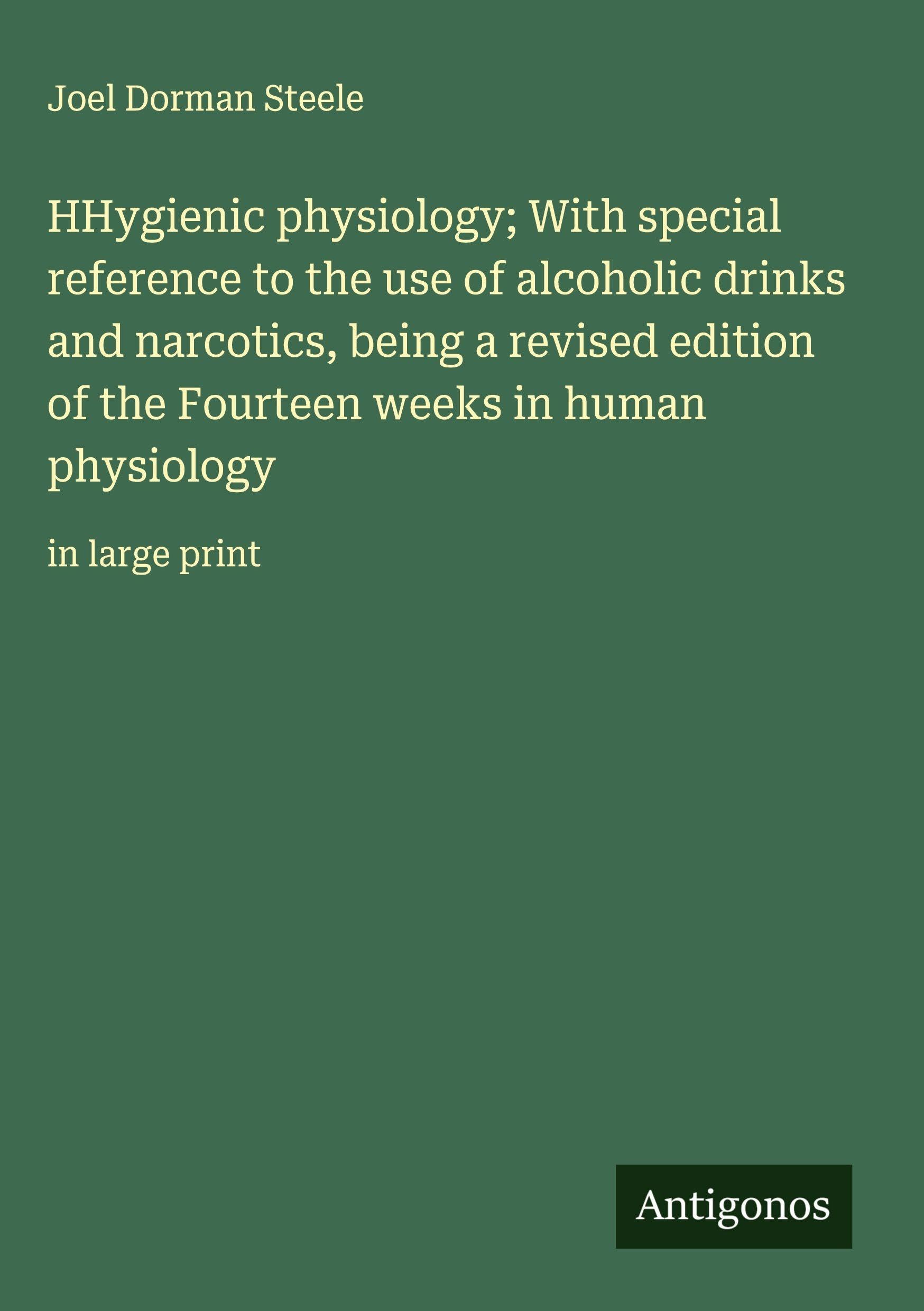 HHygienic physiology; With special reference to the use of alcoholic drinks and narcotics, being a revised edition of the Fourteen weeks in human physiology Classics