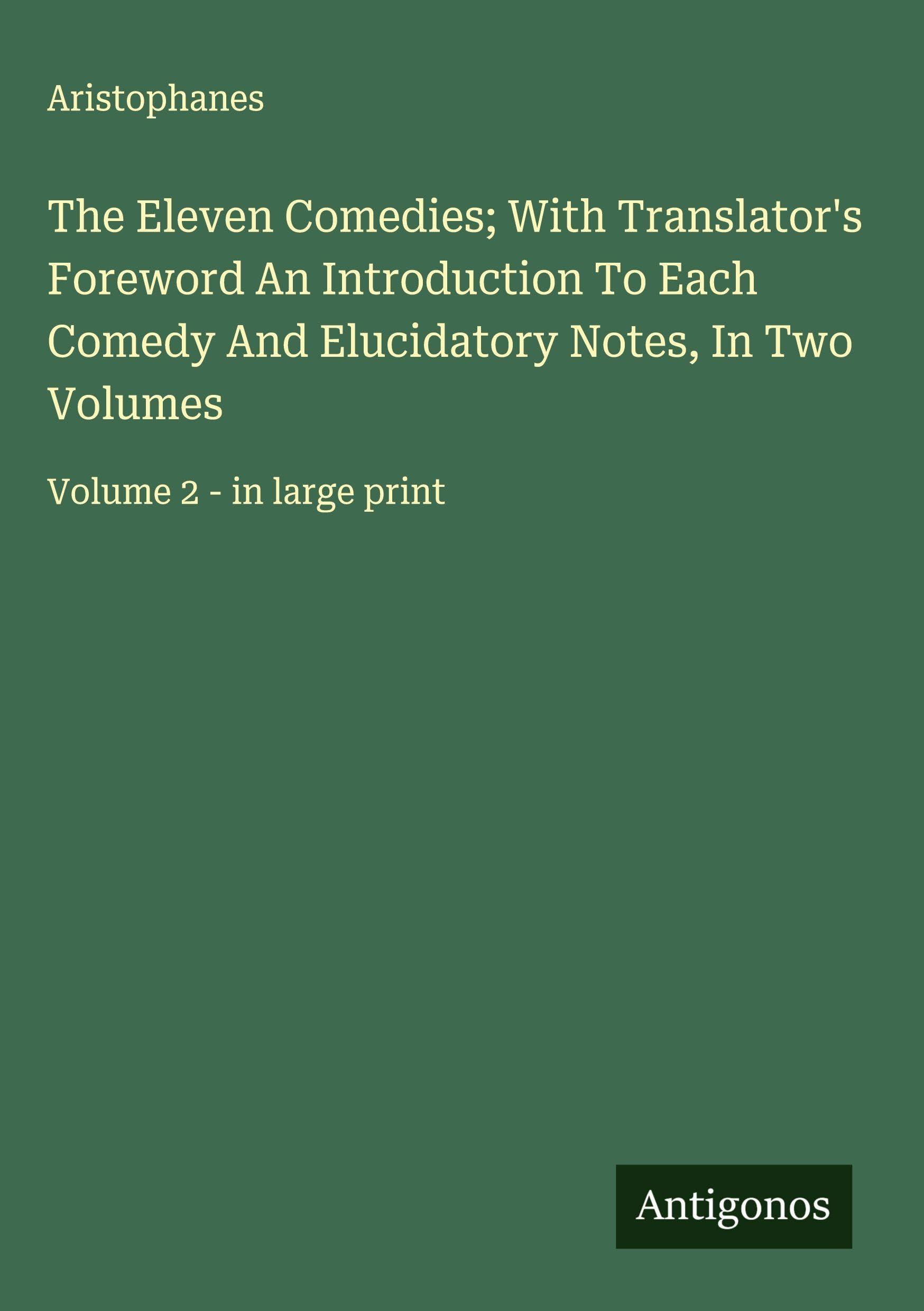 The Eleven Comedies; With Translator's Foreword An Introduction To Each Comedy And Elucidatory Notes, In Two Volumes Classics