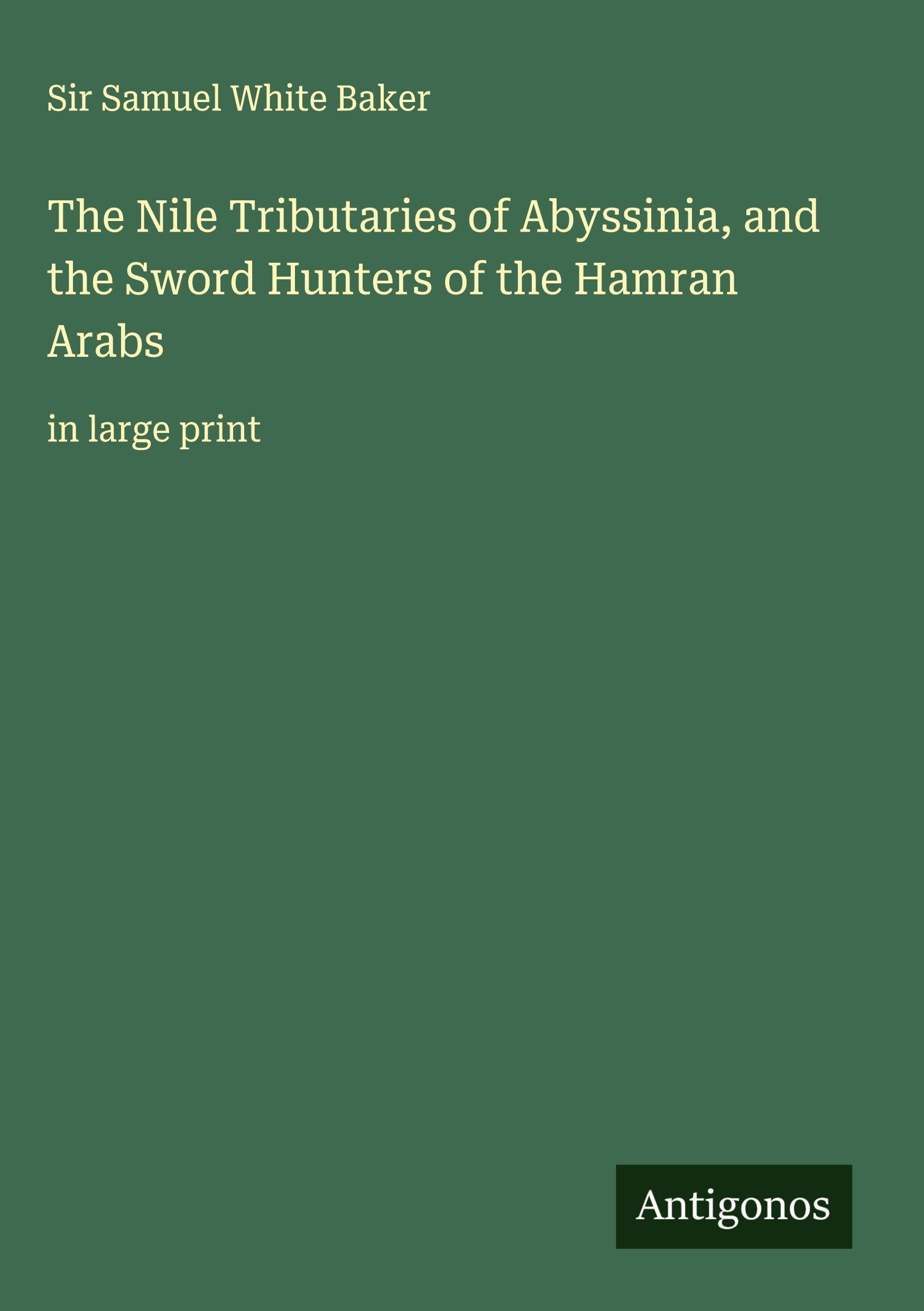 The Nile Tributaries of Abyssinia, and the Sword Hunters of the Hamran Arabs Classics