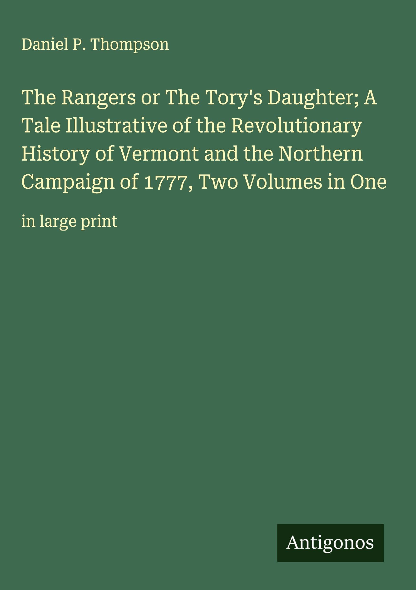 The Rangers or The Tory's Daughter; A Tale Illustrative of the Revolutionary History of Vermont and the Northern Campaign of 1777, Two Volumes in One Classics