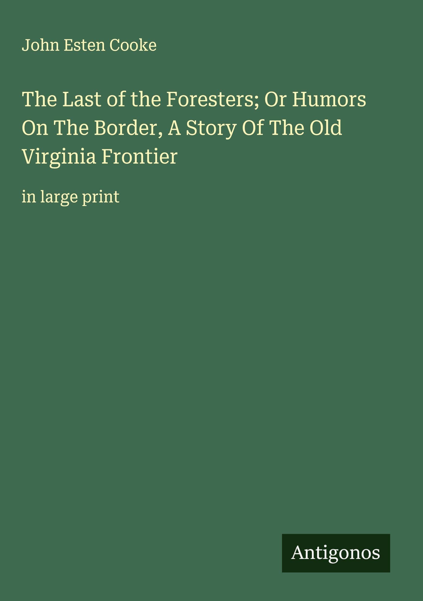 The Last of the Foresters; Or Humors On The Border, A Story Of The Old Virginia Frontier Classics