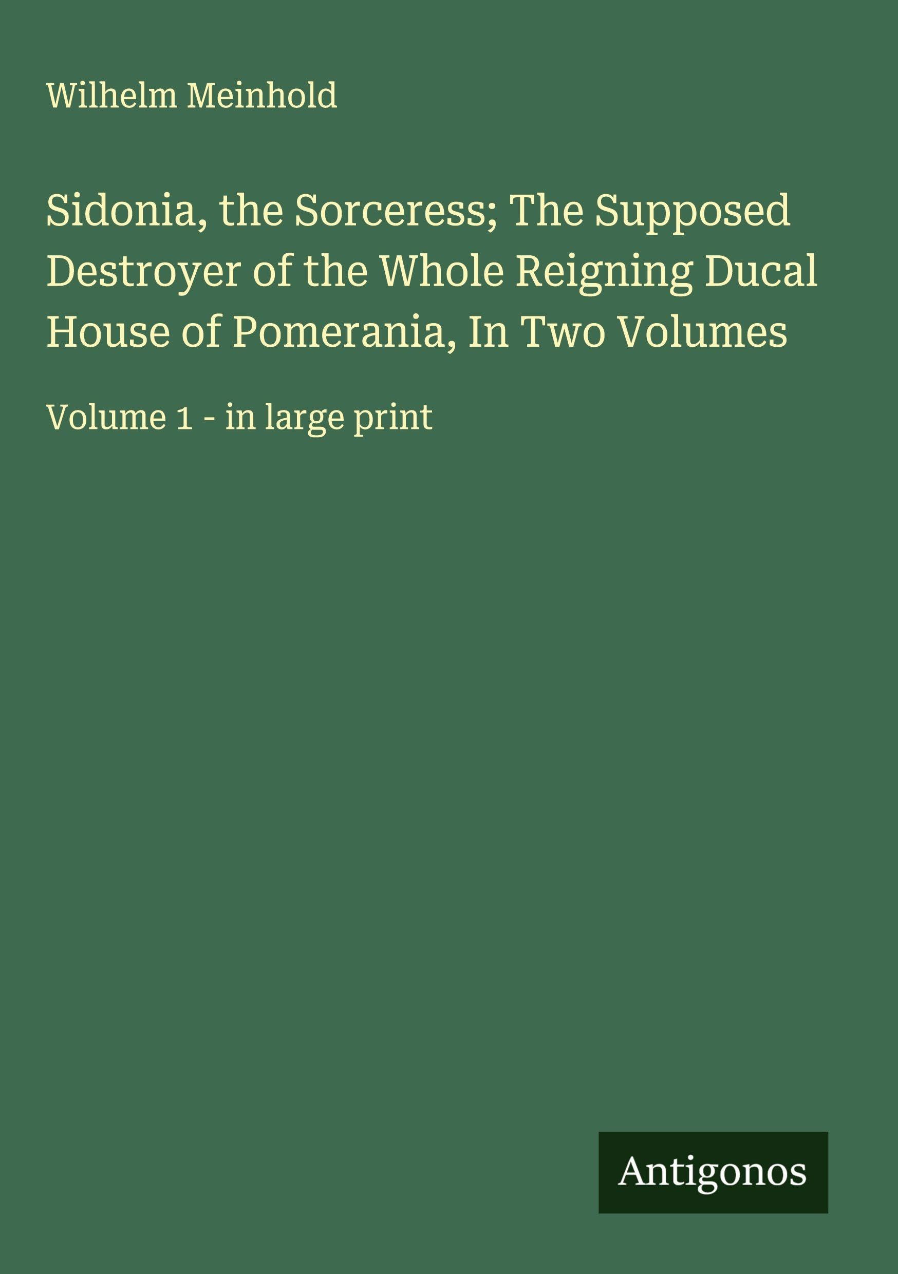 Sidonia, the Sorceress; The Supposed Destroyer of the Whole Reigning Ducal House of Pomerania, In Two Volumes Classics