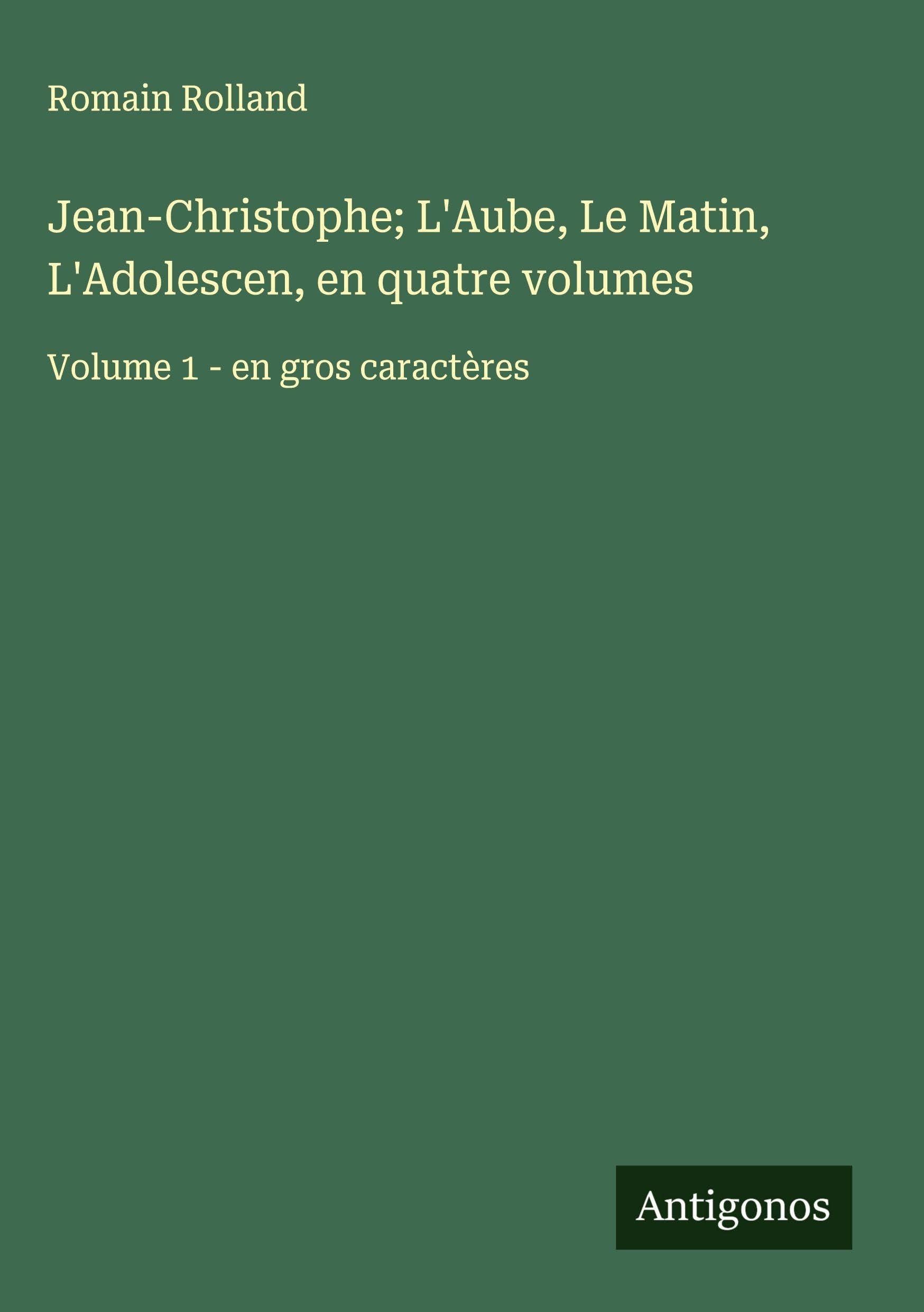 Jean-Christophe; L'Aube, Le Matin, L'Adolescen, en quatre volumes: Volume 1 - en gros caractères Classics