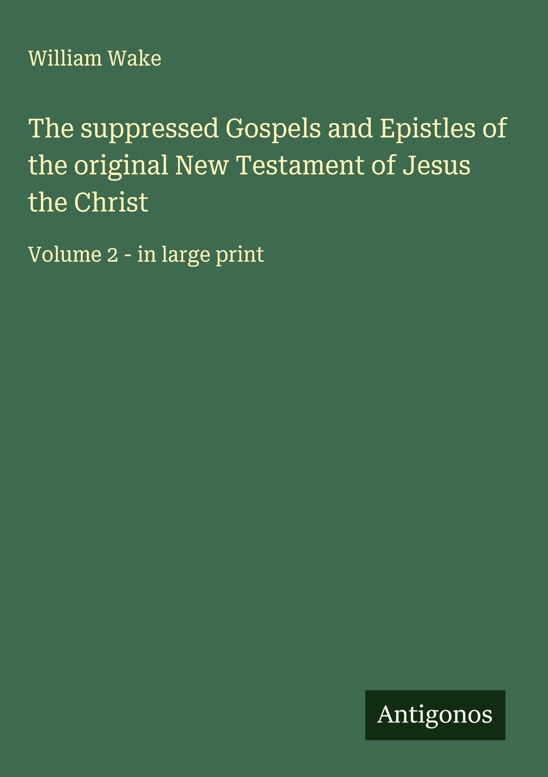The suppressed Gospels and Epistles of the original New Testament of Jesus the Christ Classics