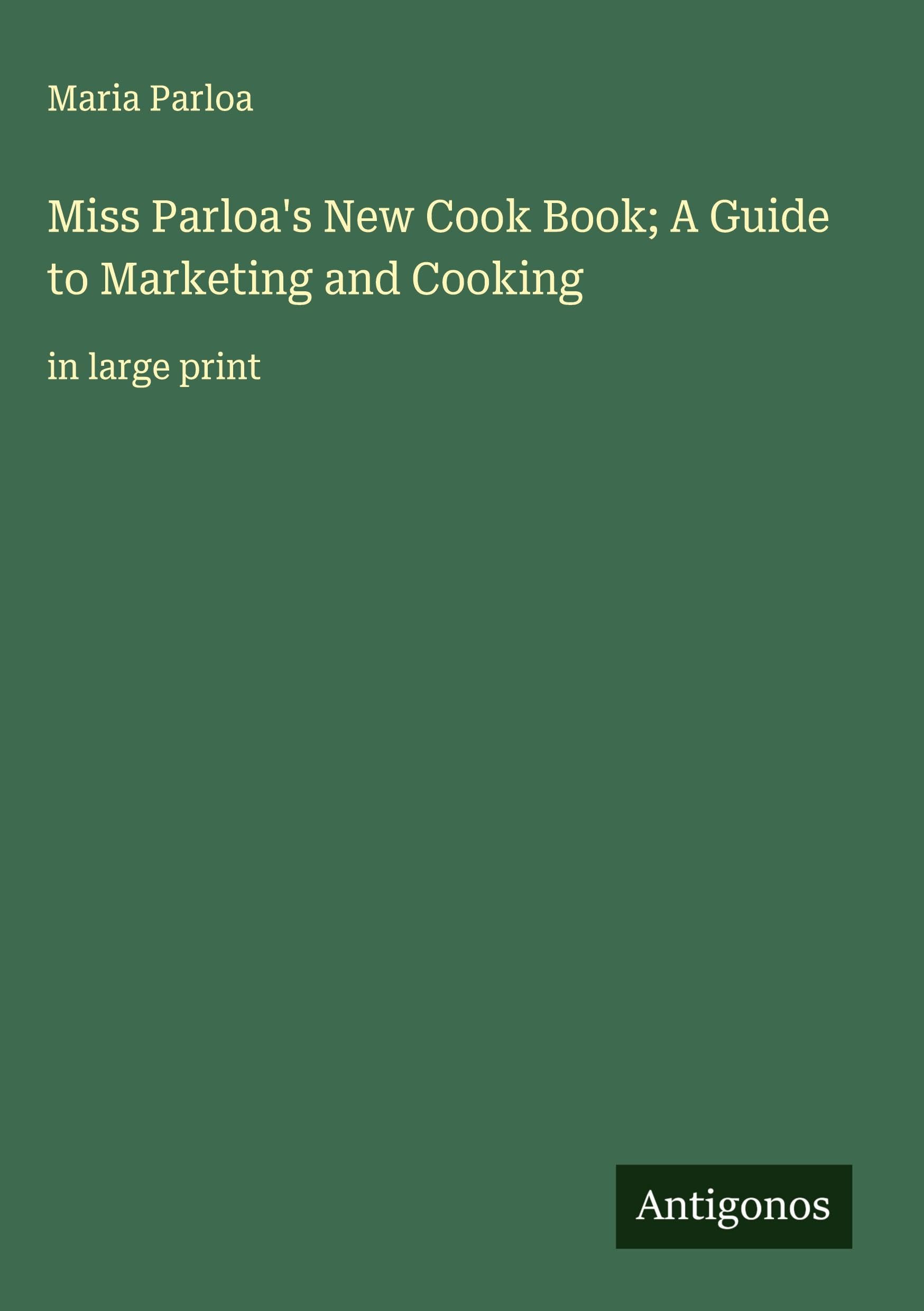 Miss Parloa's New Cook Book; A Guide to Marketing and Cooking Classics