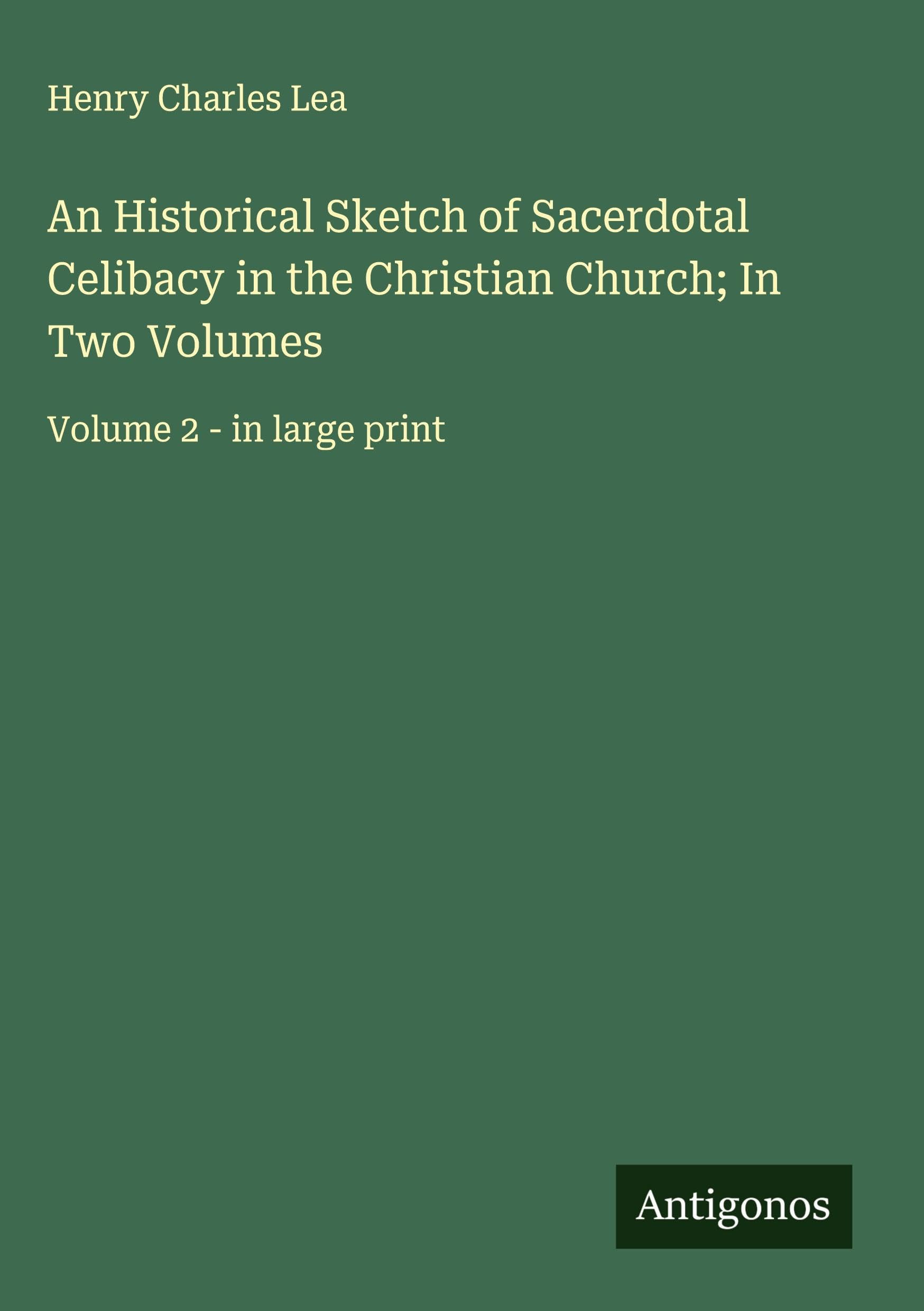 An Historical Sketch of Sacerdotal Celibacy in the Christian Church; In Two Volumes Classics