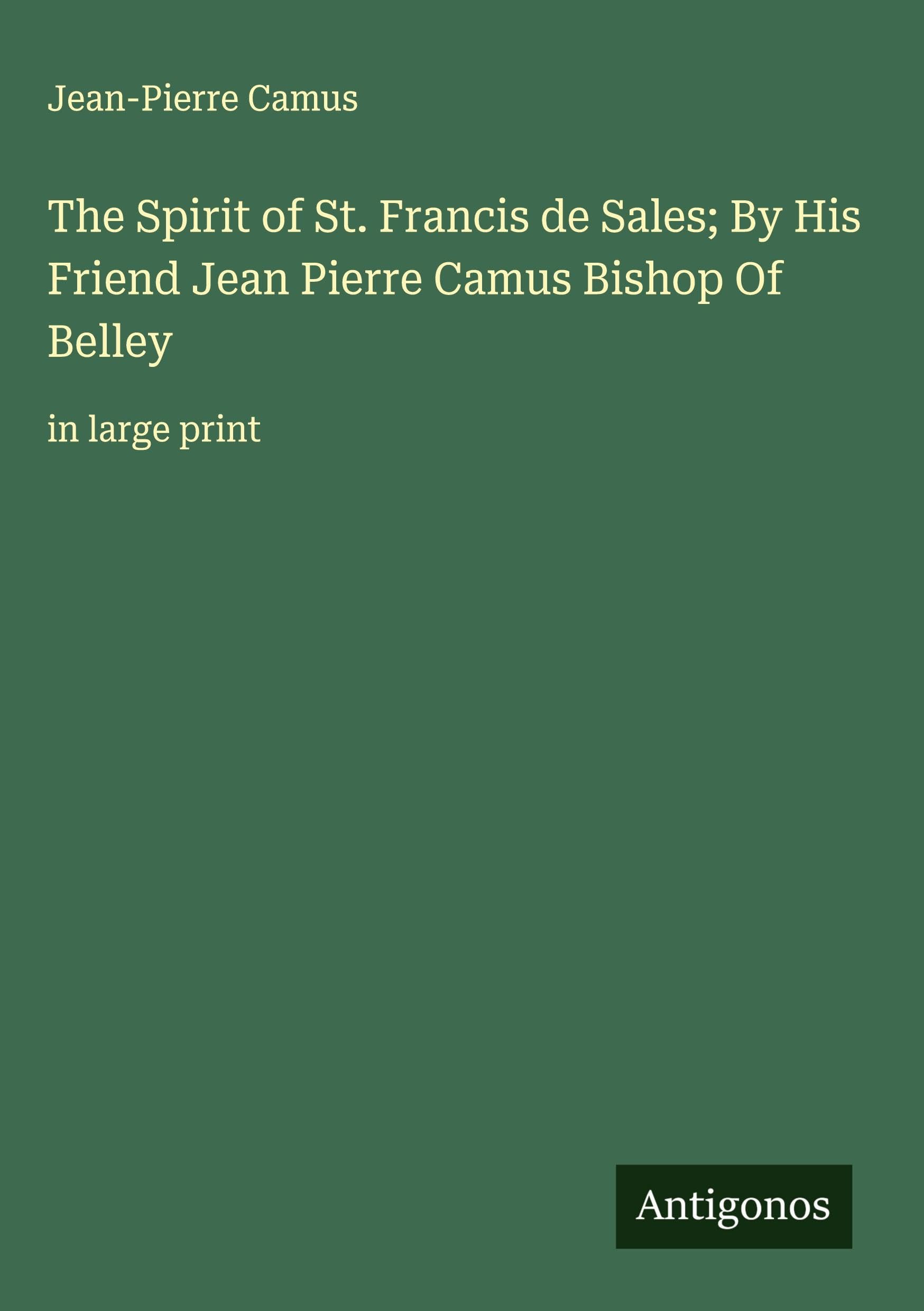The Spirit of St. Francis de Sales; By His Friend Jean Pierre Camus Bishop Of Belley Classics