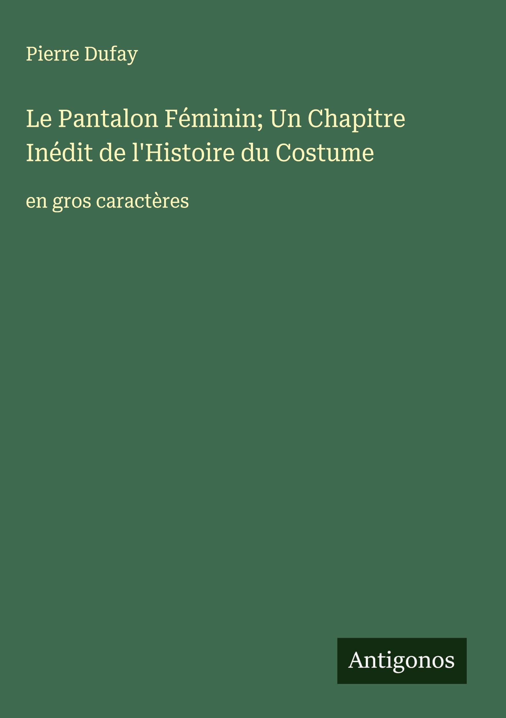 Le Pantalon Féminin; Un Chapitre Inédit de l'Histoire du Costume: en gros caractères Classics