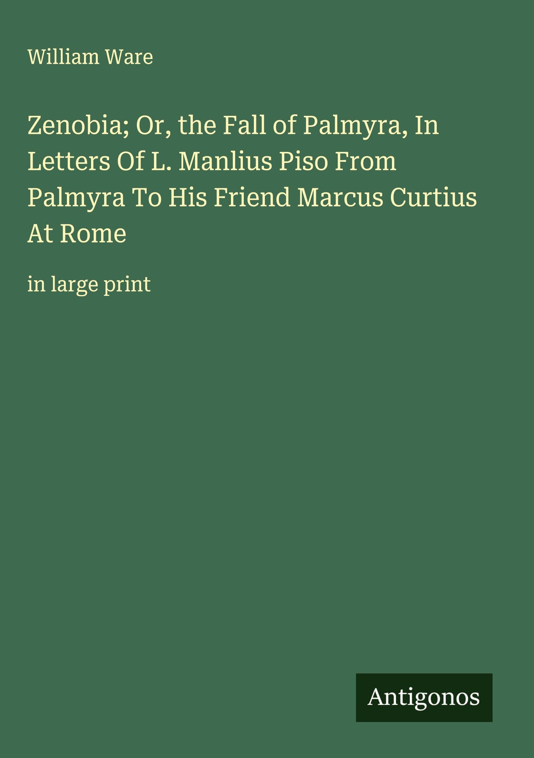 Zenobia; Or, the Fall of Palmyra, In Letters Of L. Manlius Piso From Palmyra To His Friend Marcus Curtius At Rome Classics