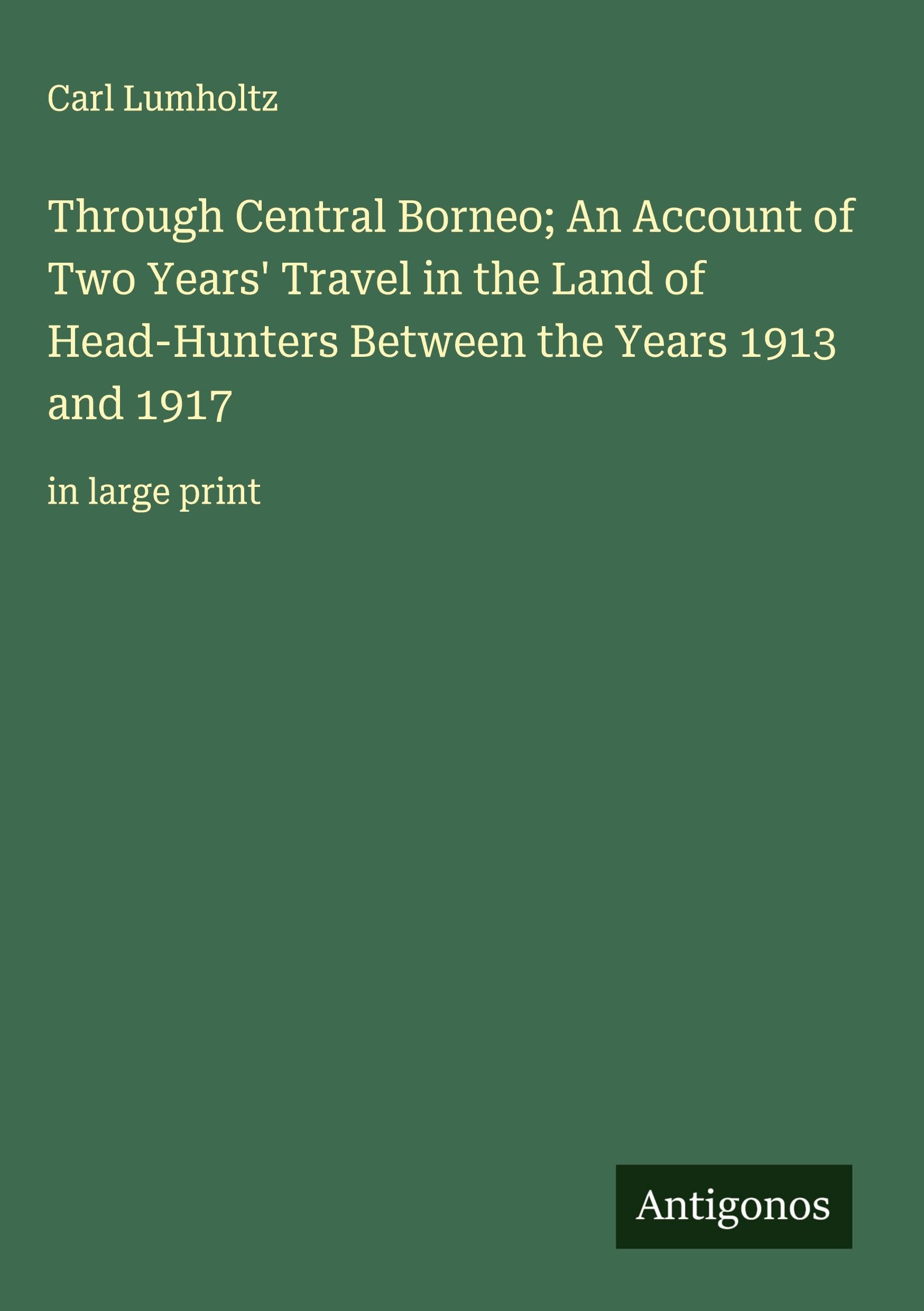 Through Central Borneo; An Account of Two Years' Travel in the Land of Head-Hunters Between the Years 1913 and 1917 Classics