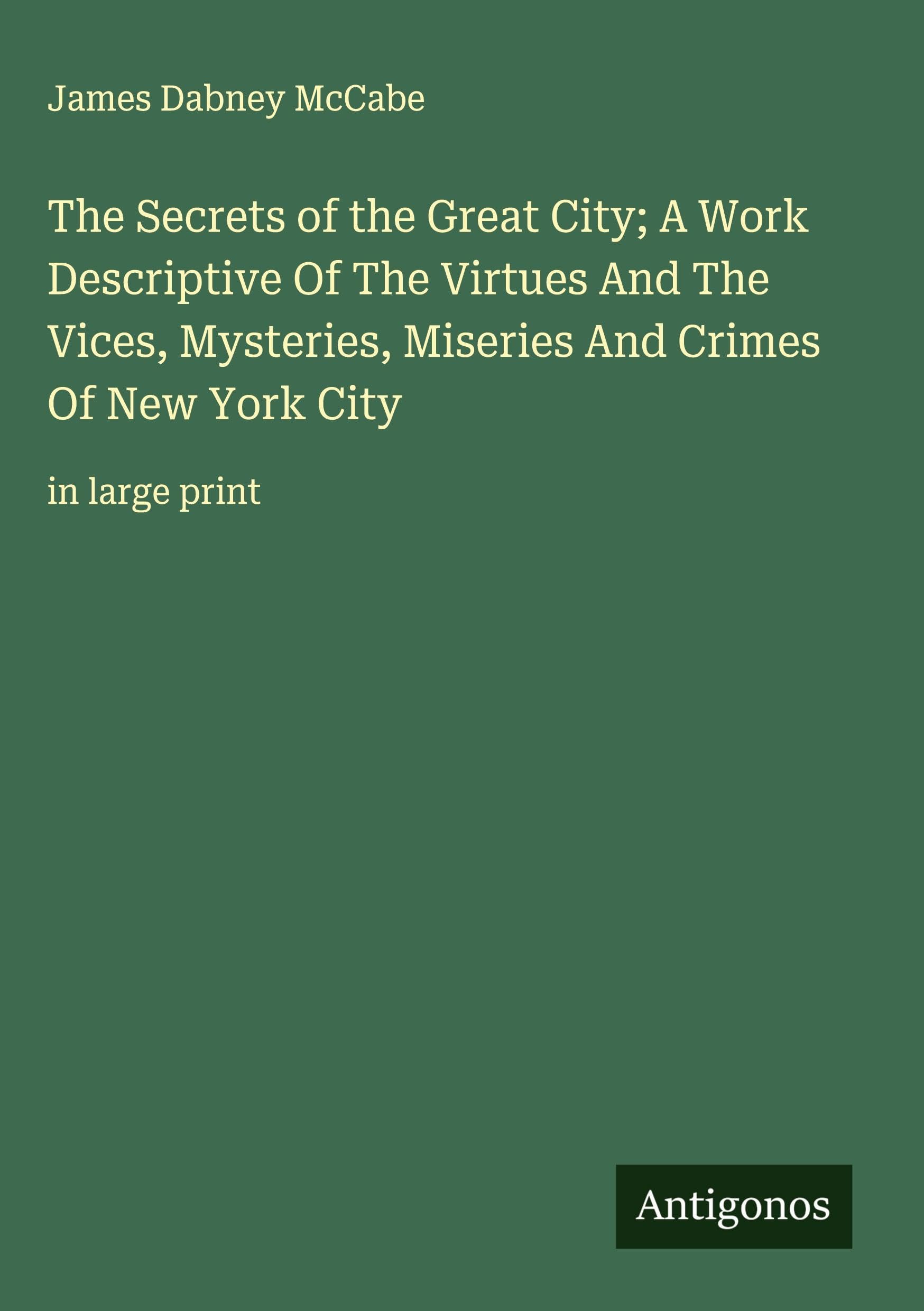 The Secrets of the Great City; A Work Descriptive Of The Virtues And The Vices, Mysteries, Miseries And Crimes Of New York City Classics