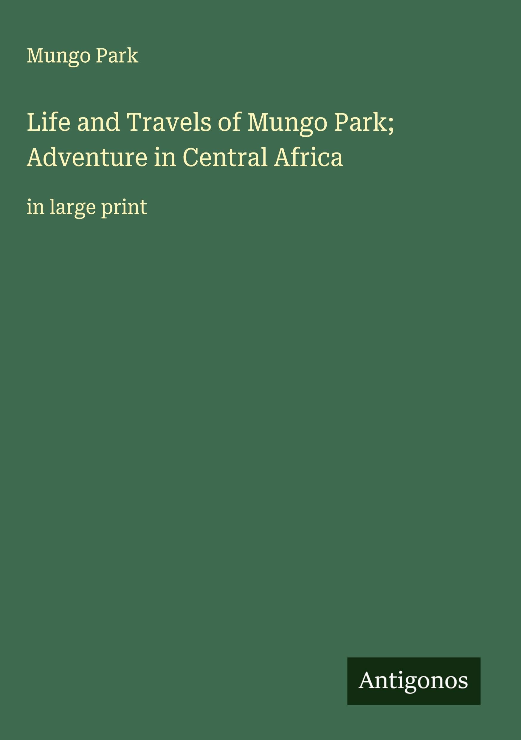 Life and Travels of Mungo Park; Adventure in Central Africa Classics