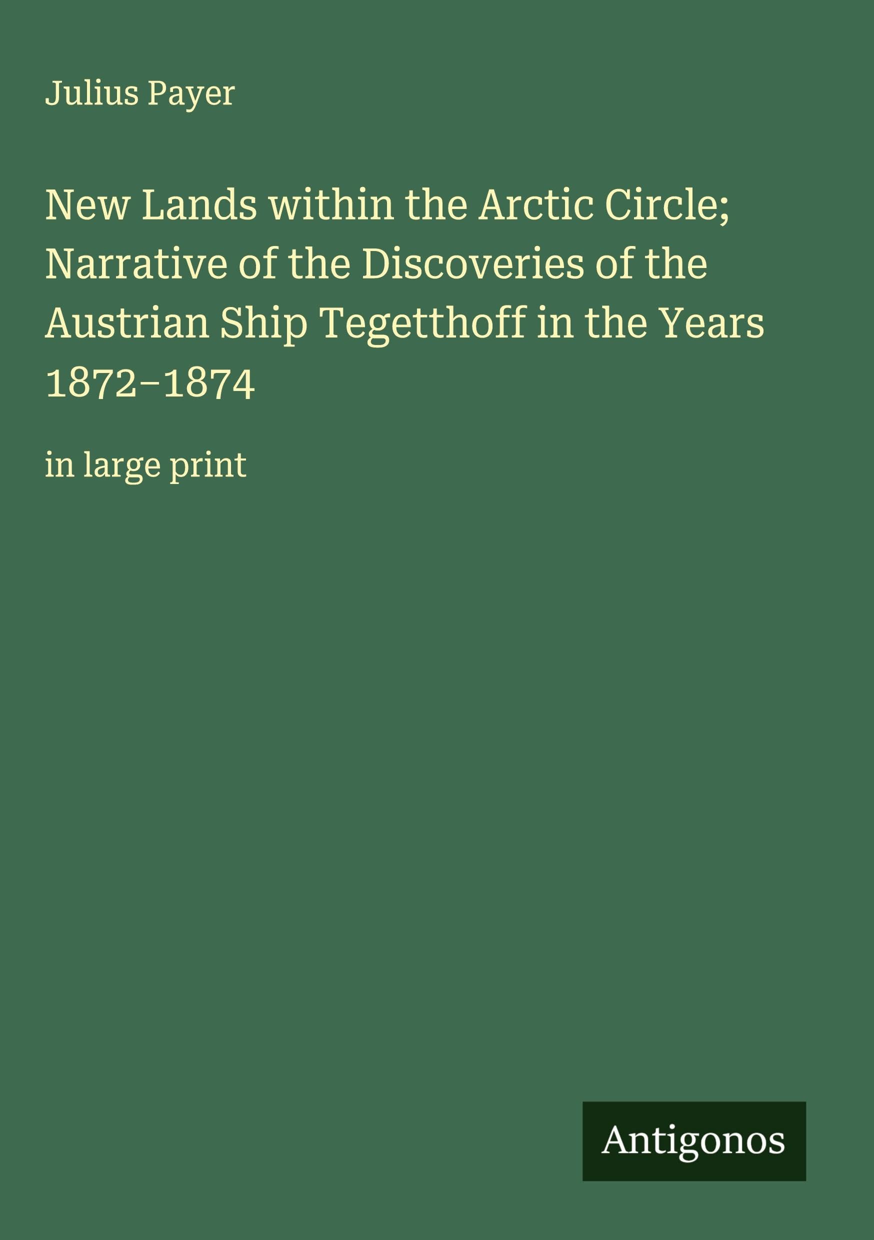 New Lands within the Arctic Circle; Narrative of the Discoveries of the Austrian Ship Tegetthoff in the Years 1872-1874 Classics