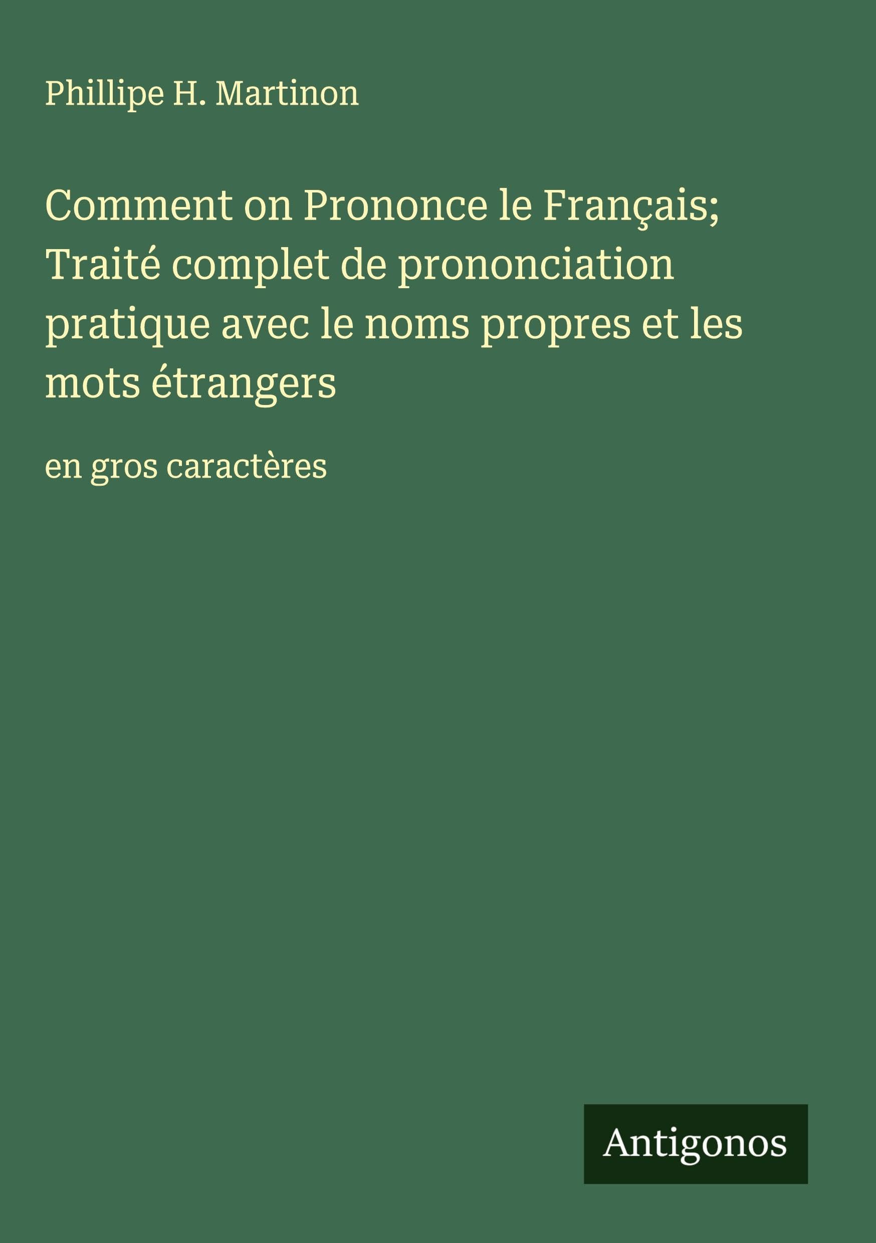 Comment on Prononce le Français; Traité complet de prononciation pratique avec le noms propres et les mots étrangers: en gros caractères Classics