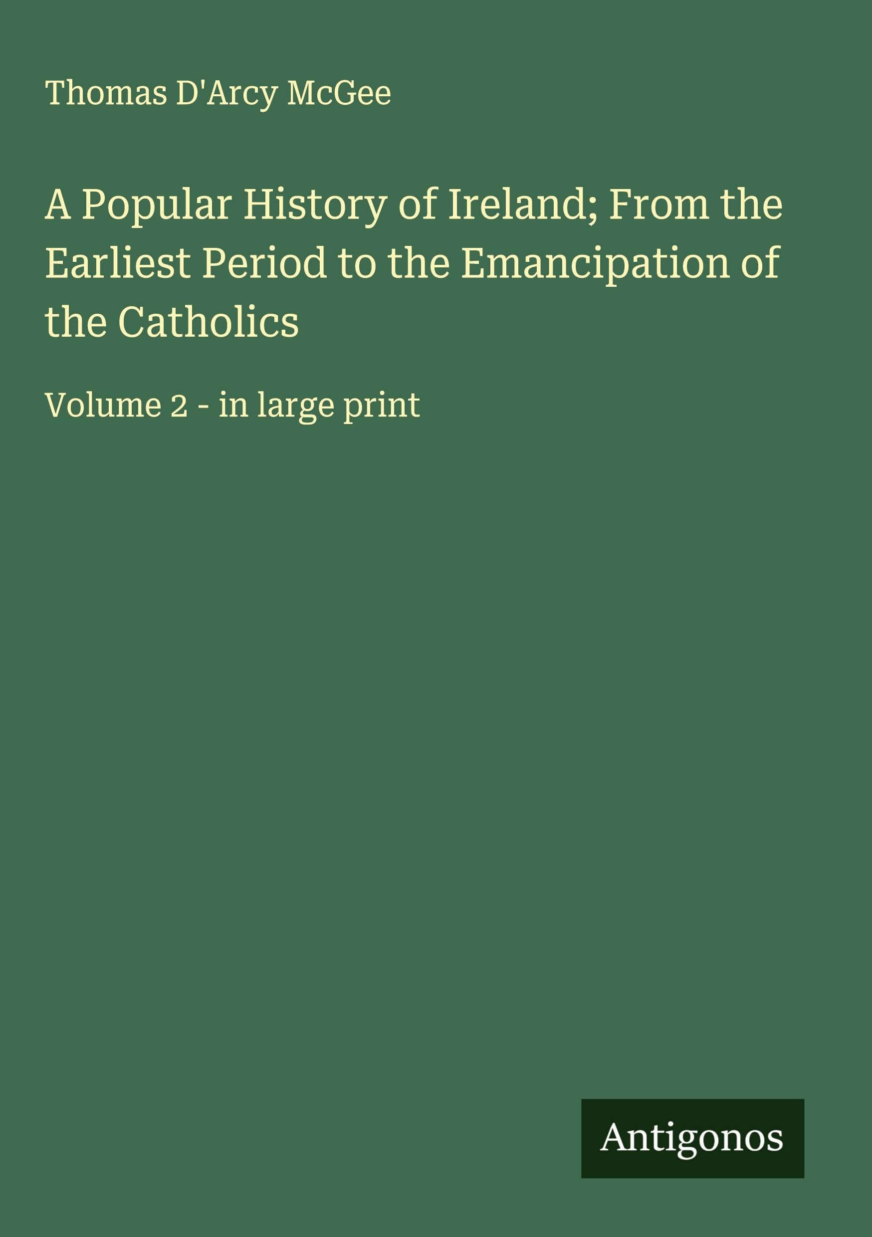 A Popular History of Ireland; From the Earliest Period to the Emancipation of the Catholics Classics