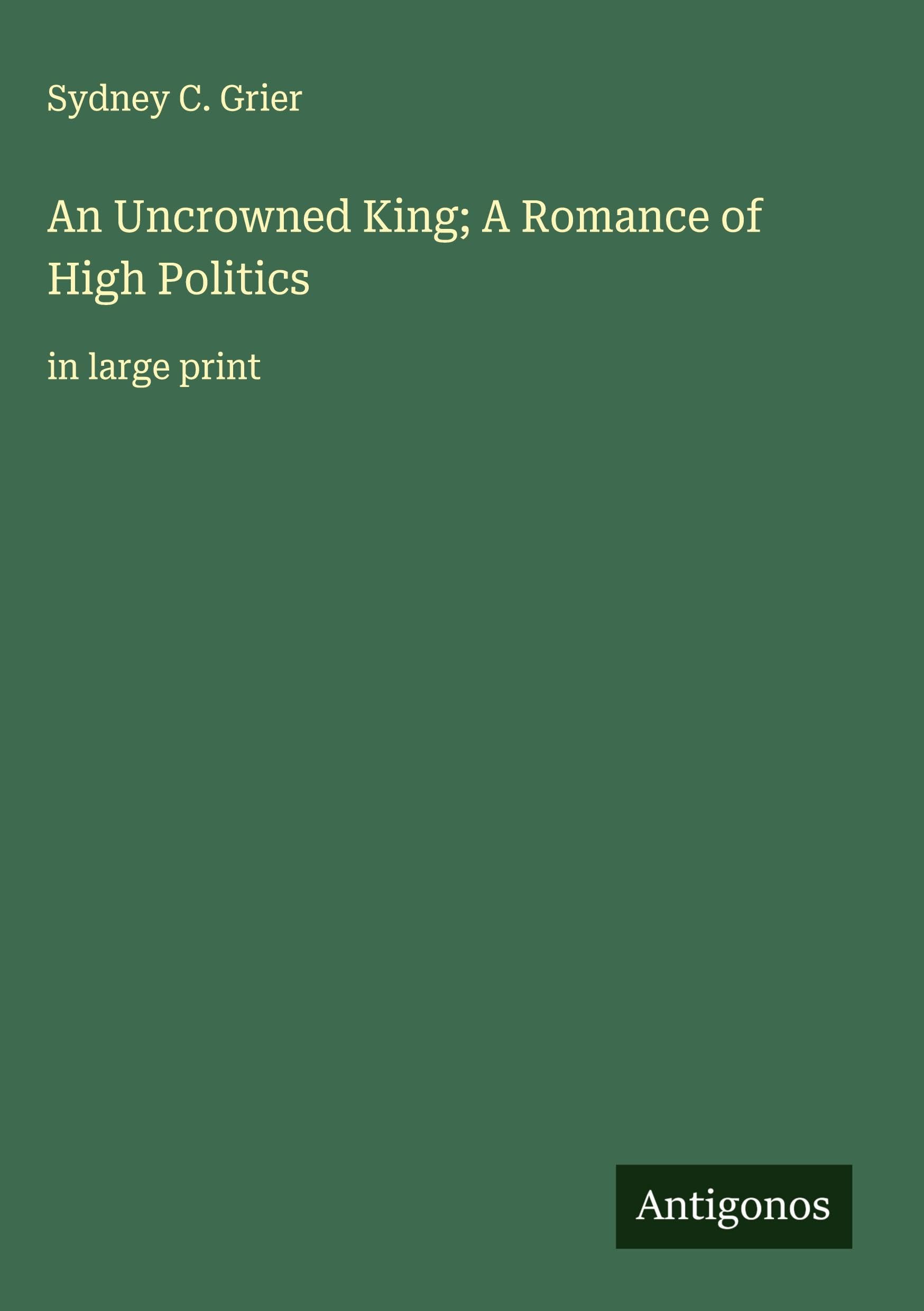 An Uncrowned King; A Romance of High Politics Classics