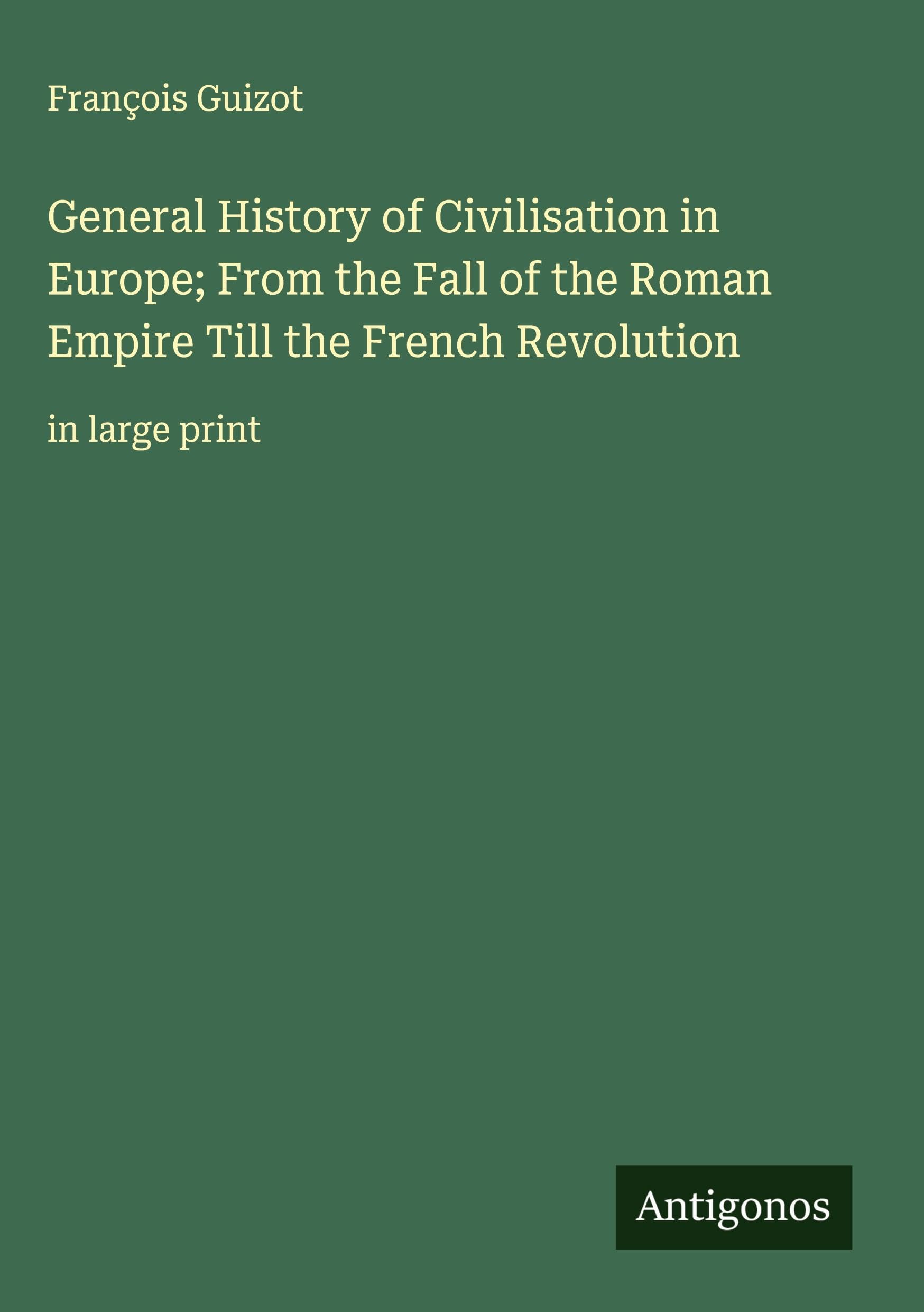 General History of Civilisation in Europe; From the Fall of the Roman Empire Till the French Revolution Classics