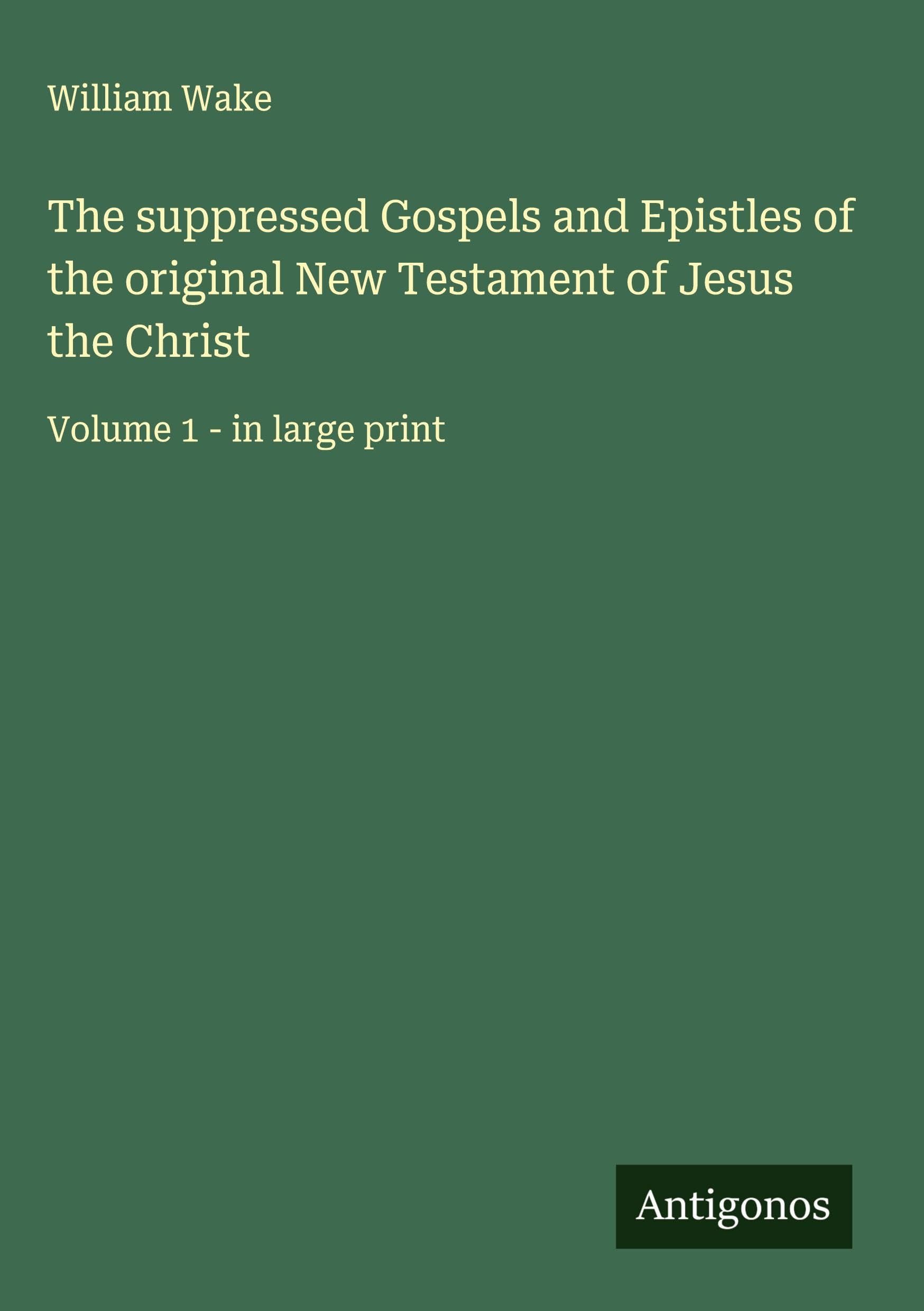 The suppressed Gospels and Epistles of the original New Testament of Jesus the Christ Classics