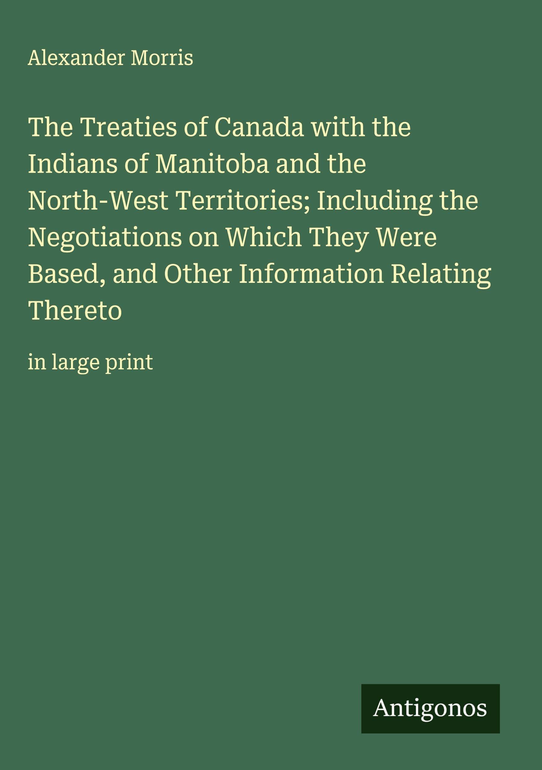 The Treaties of Canada with the Indians of Manitoba and the North-West Territories; Including the Negotiations on Which They Were Based, and Other Information Relating Thereto Classics