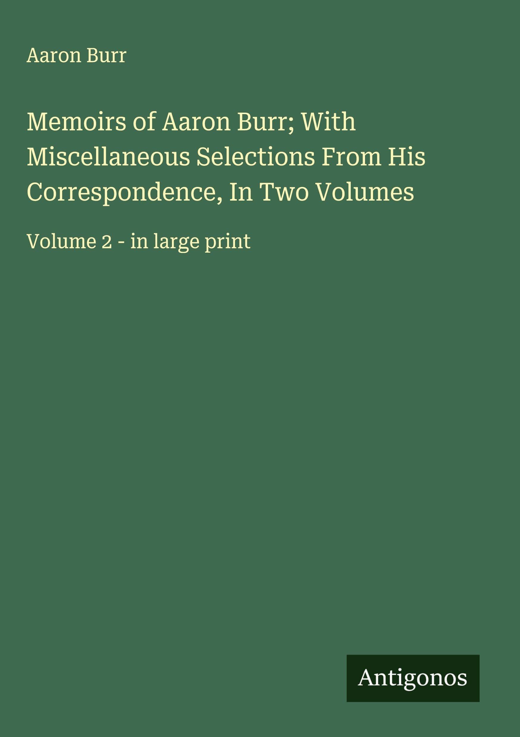 Memoirs of Aaron Burr; With Miscellaneous Selections From His Correspondence, In Two Volumes Classics