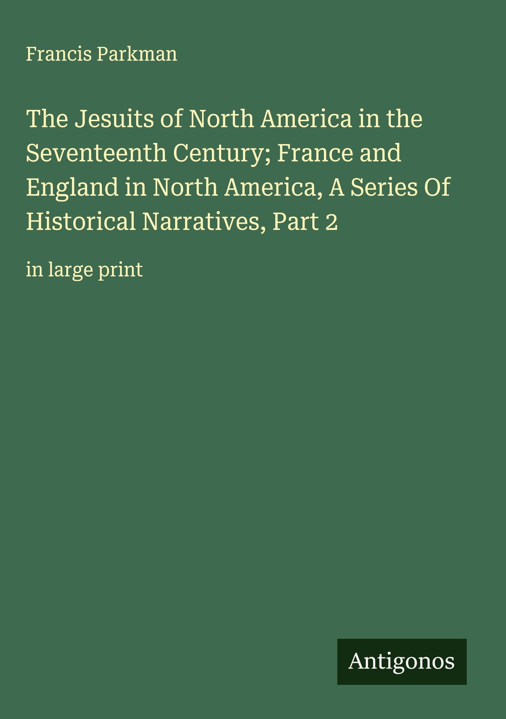 The Jesuits of North America in the Seventeenth Century; France and England in North America, A Series Of Historical Narratives, Part 2 Classics