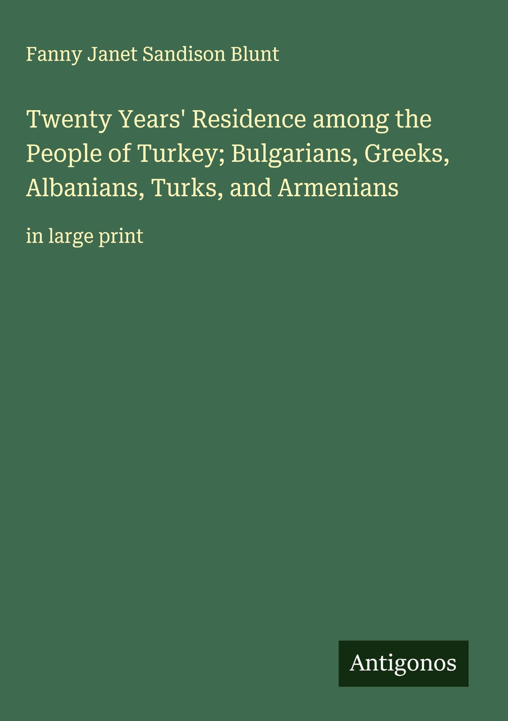 Twenty Years' Residence among the People of Turkey; Bulgarians, Greeks, Albanians, Turks, and Armenians Classics
