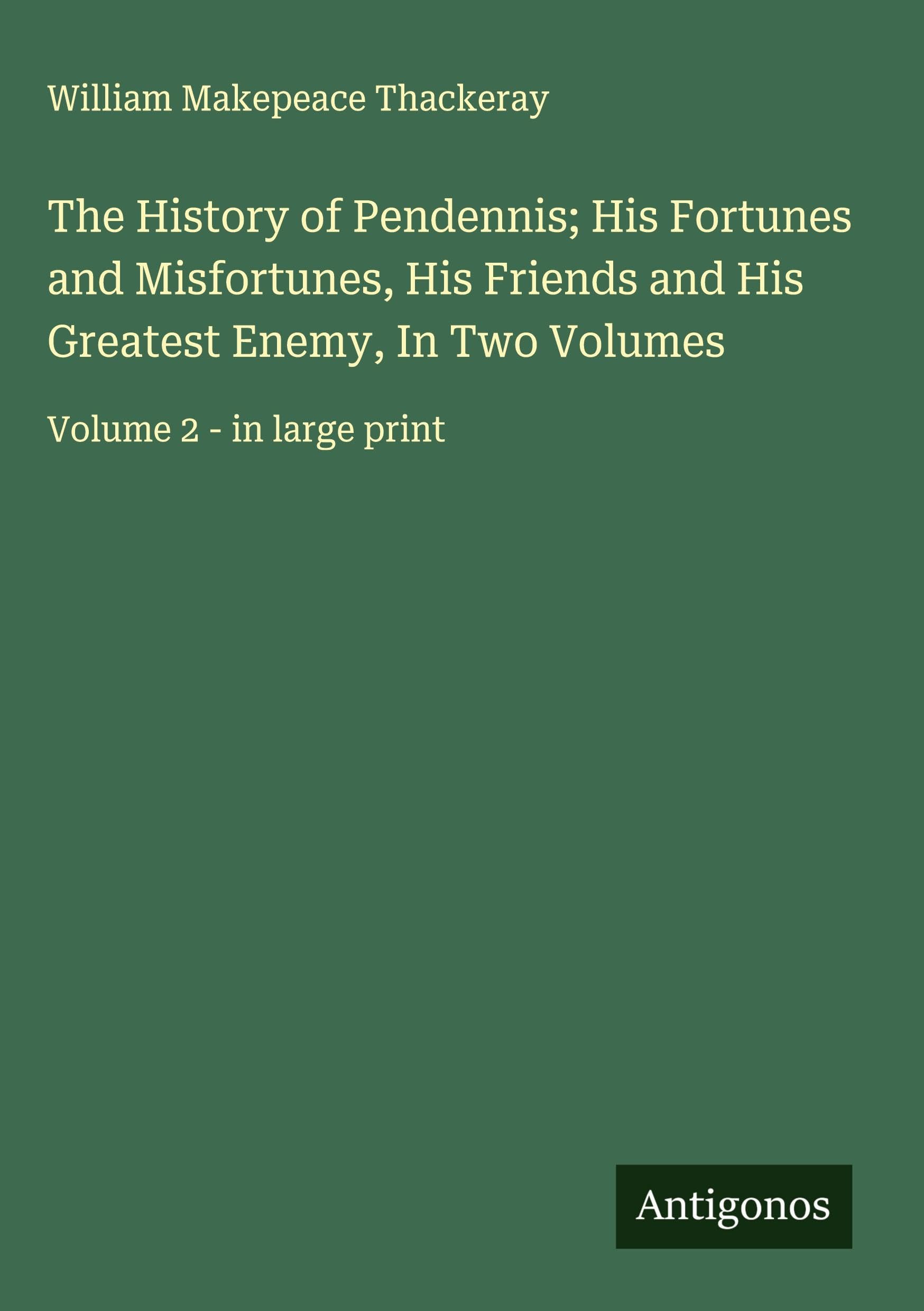 The History of Pendennis; His Fortunes and Misfortunes, His Friends and His Greatest Enemy, In Two Volumes Classics