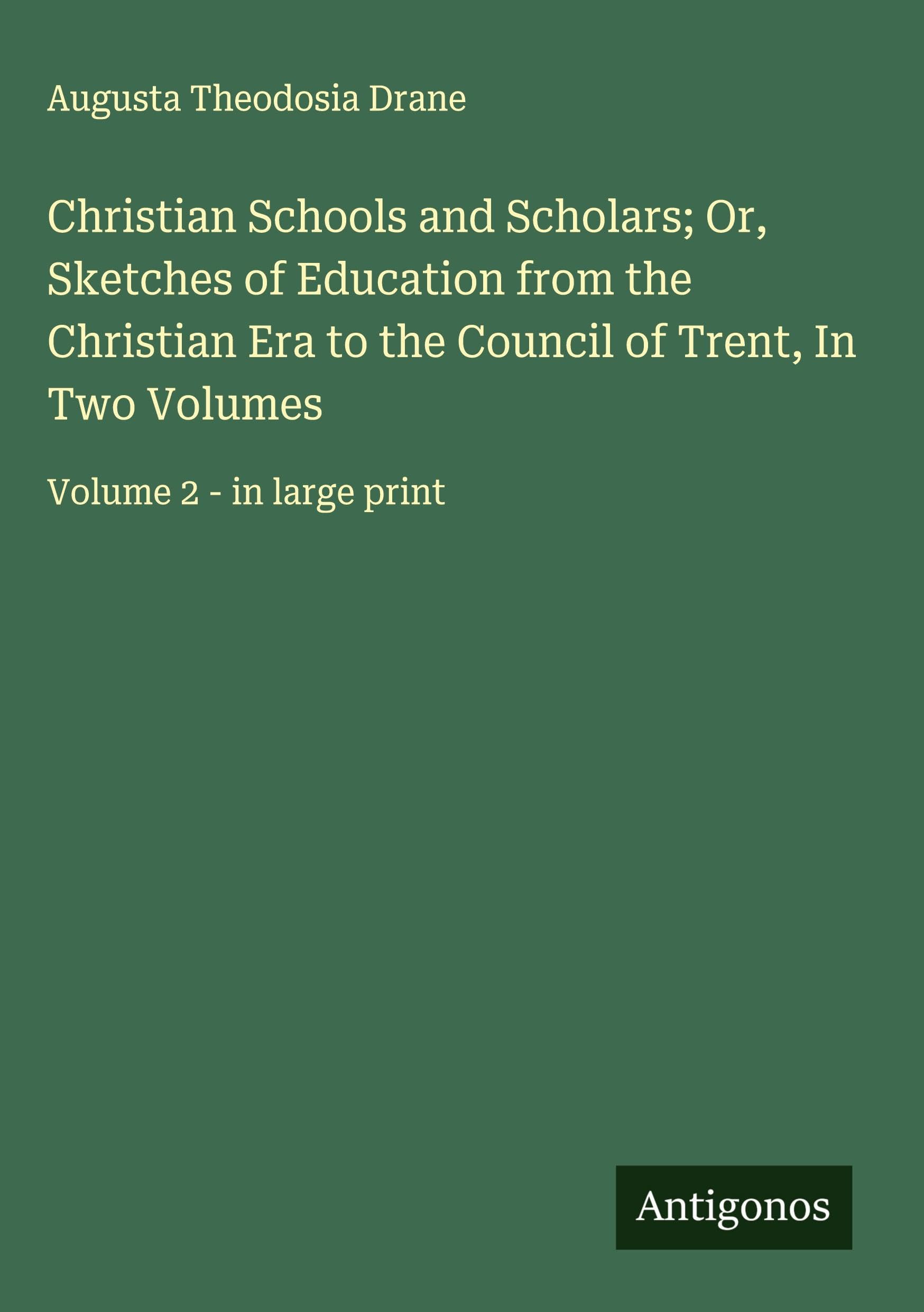 Christian Schools and Scholars; Or, Sketches of Education from the Christian Era to the Council of Trent, In Two Volumes Classics